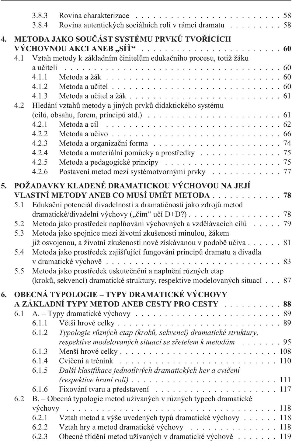 ............................ 60 4.1.3 Metoda a uèitel a žák.......................... 61 4.2 Hledání vztahù metody a jiných prvkù didaktického systému (cílù, obsahu, forem, principù atd.)....................... 61 4.2.1 Metoda a cíl.