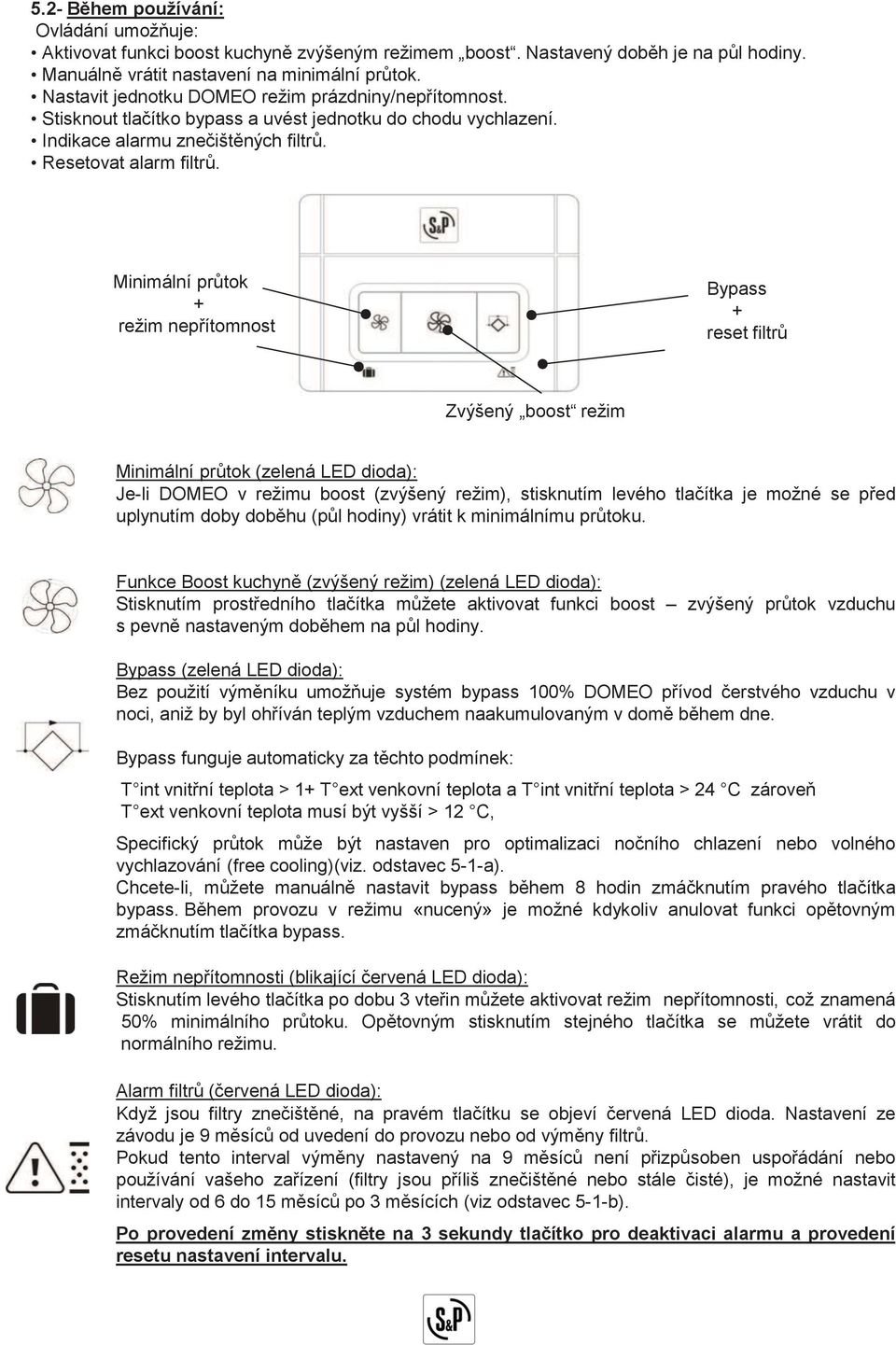 Minimální průtok + režim nepřítomnost Bypass + reset filtrů Zvýšený boost režim Minimální průtok (zelená LED dioda): Je-li DOMEO v režimu boost (zvýšený režim), stisknutím levého tlačítka je možné se