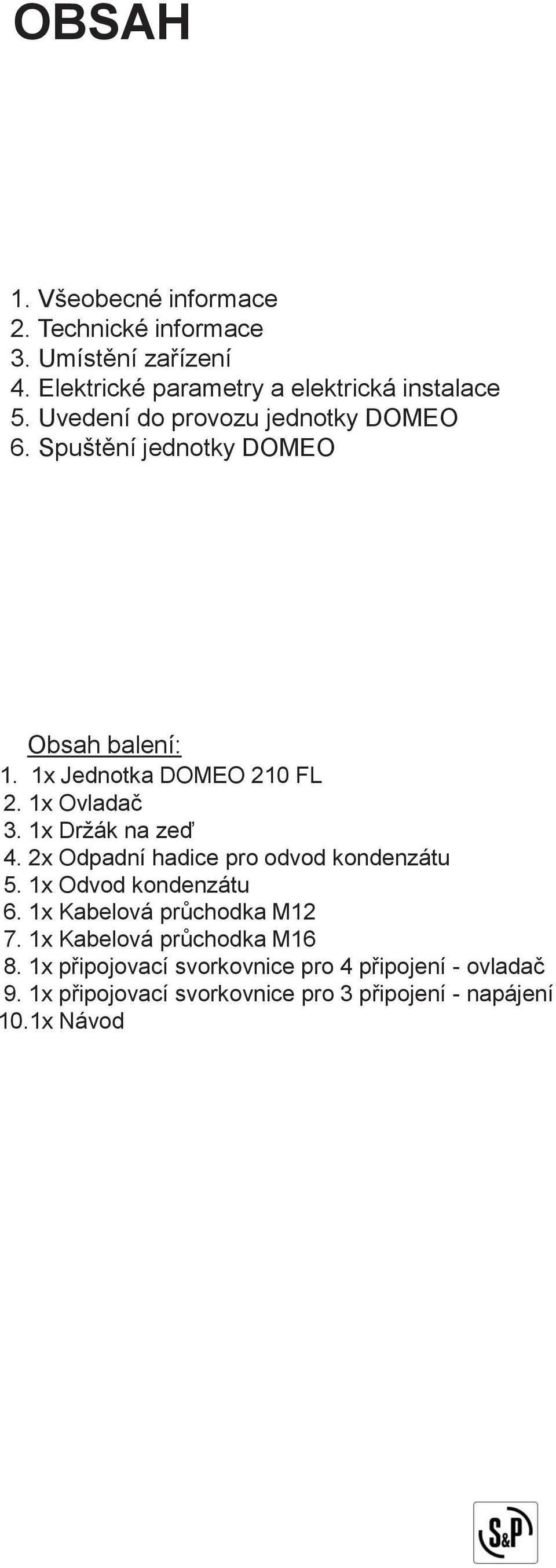 1x Držák na zeď 4. 2x Odpadní hadice pro odvod kondenzátu 5. 1x Odvod kondenzátu 6. 1x Kabelová průchodka M12 7.