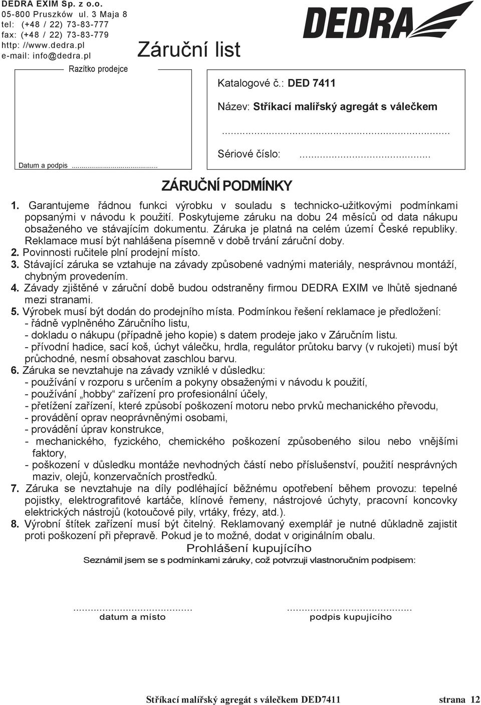 Garantujeme řádnou funkci výrobku v souladu s technicko-užitkovými podmínkami popsanými v návodu k použití. Poskytujeme záruku na dobu 24 měsíců od data nákupu obsaženého ve stávajícím dokumentu.