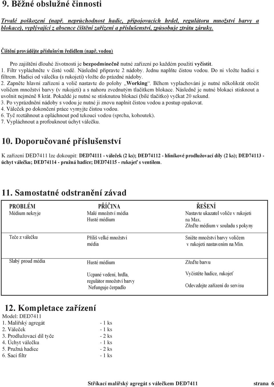 Čištění provádějte příslušným ředidlem (např. vodou) Pro zajištění dlouhé životnosti je bezpodmínečně nutné zařízení po každém použití vyčistit. 1. Filtr vypláchněte v čisté vodě.