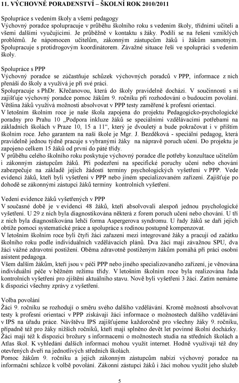 Závažné situace řeší ve spolupráci s vedením školy. Spolupráce s PPP Výchovný poradce se zúčastňuje schůzek výchovných poradců v PPP, informace z nich přenáší do školy a využívá je při své práci.