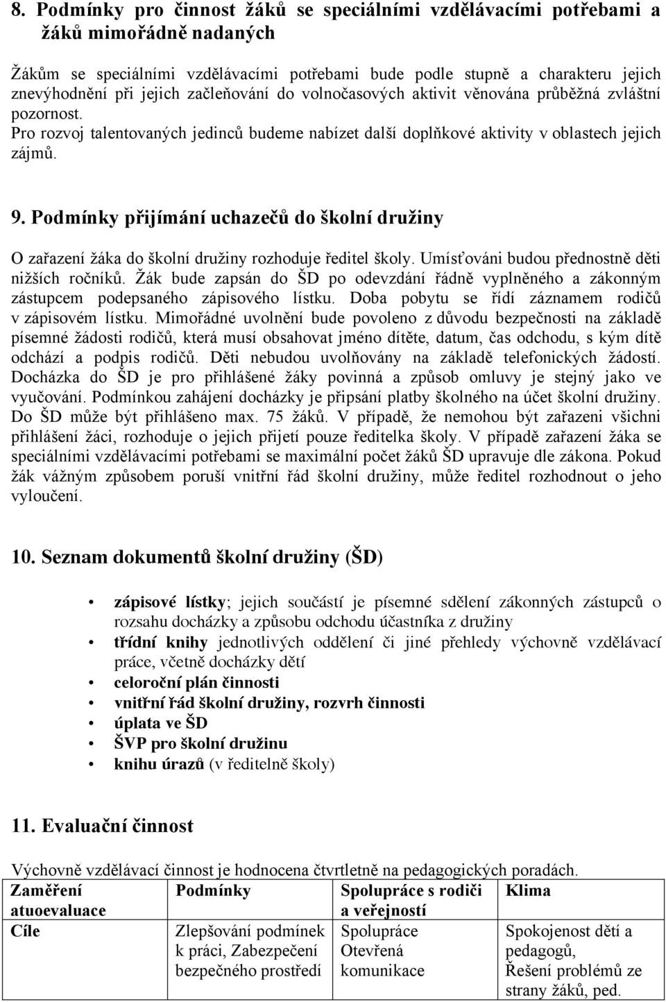 Podmínky přijímání uchazečů do školní družiny O zařazení žáka do školní družiny rozhoduje ředitel školy. Umísťováni budou přednostně děti nižších ročníků.