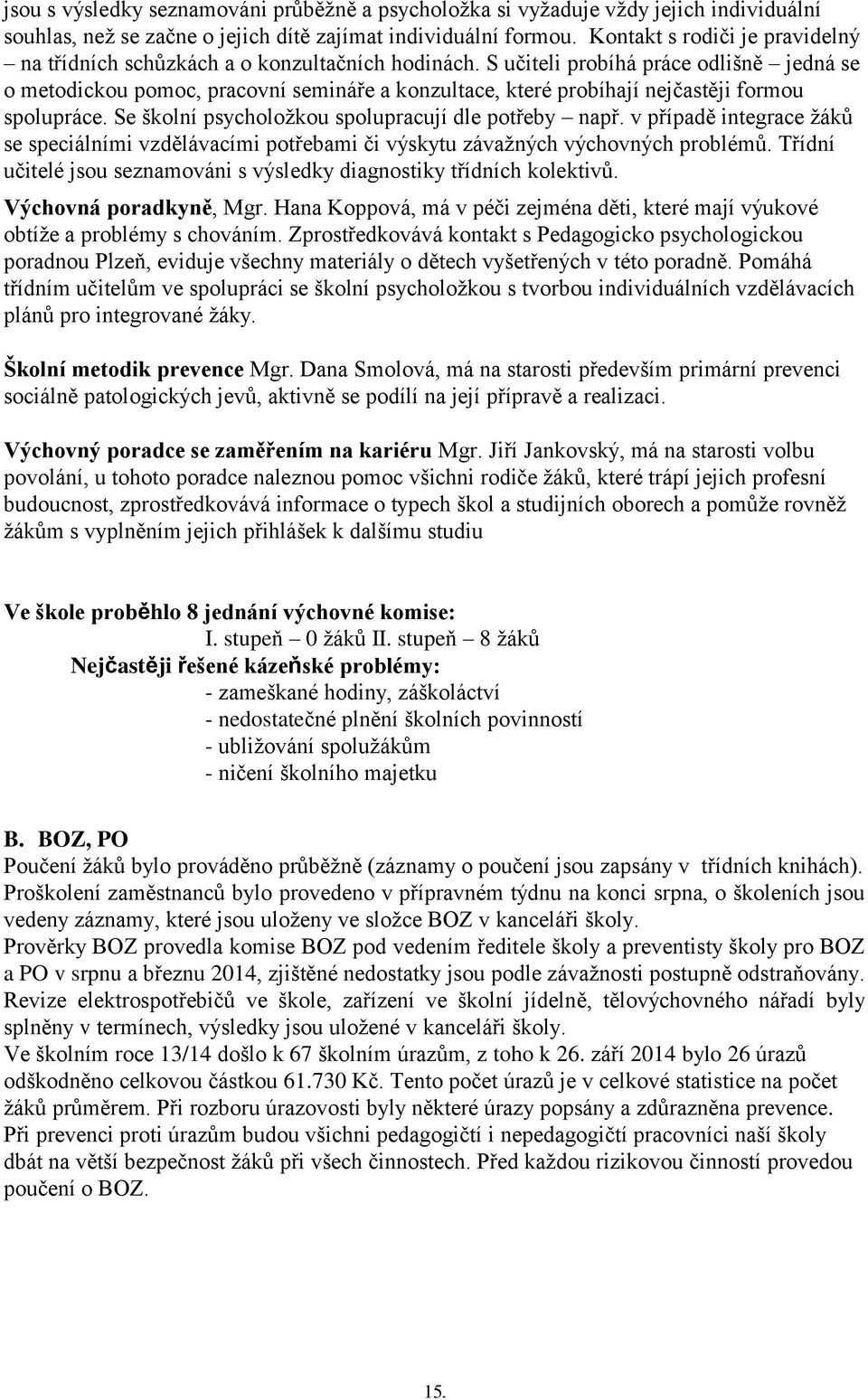 S učiteli probíhá práce odlišně jedná se o metodickou pomoc, pracovní semináře a konzultace, které probíhají nejčastěji formou spolupráce. Se školní psycholožkou spolupracují dle potřeby např.