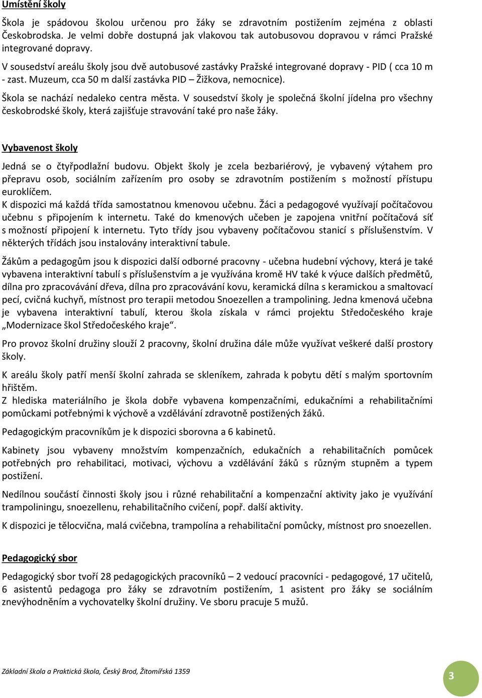 V sousedství areálu školy jsou dvě autobusové zastávky Pražské integrované dopravy - PID ( cca 10 m - zast. Muzeum, cca 50 m další zastávka PID Žižkova, nemocnice).