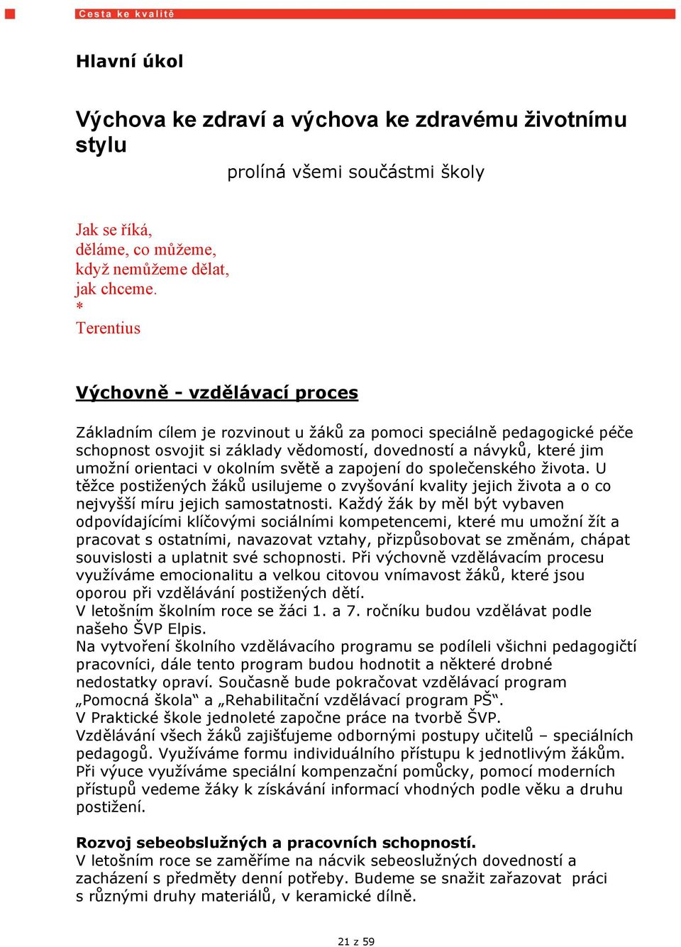 orientaci v okolním světě a zapojení do společenského života. U těžce postižených žáků usilujeme o zvyšování kvality jejich života a o co nejvyšší míru jejich samostatnosti.