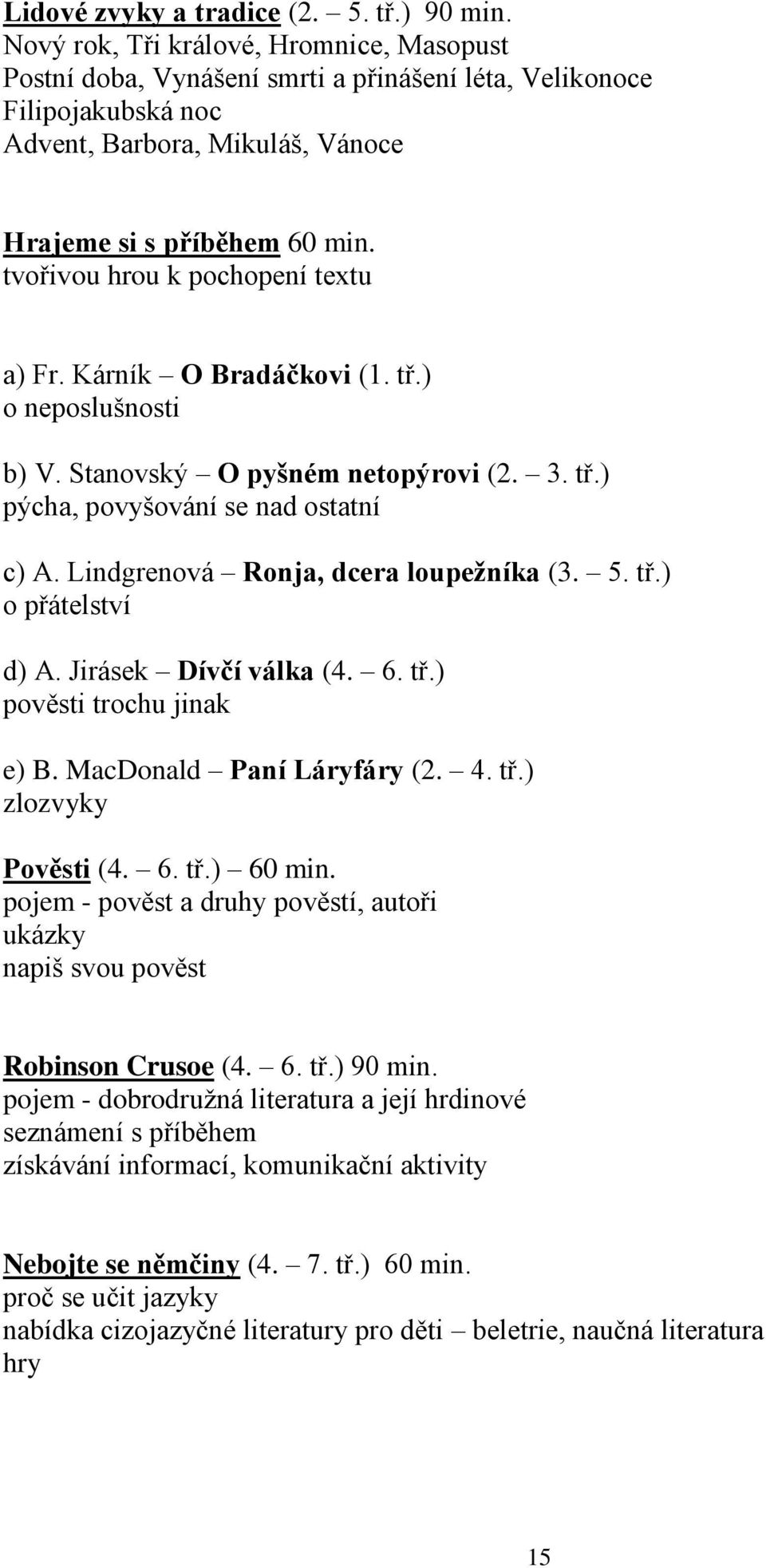 tvořivou hrou k pochopení textu a) Fr. Kárník O Bradáčkovi (1. tř.) o neposlušnosti b) V. Stanovský O pyšném netopýrovi (2. 3. tř.) pýcha, povyšování se nad ostatní c) A.