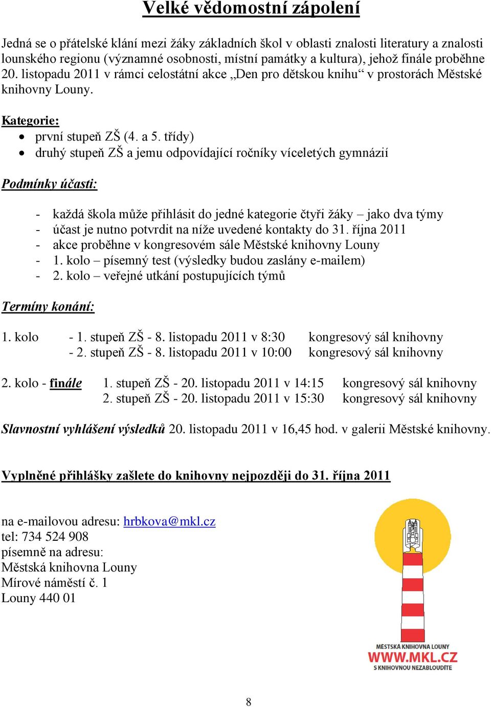 třídy) druhý stupeň ZŠ a jemu odpovídající ročníky víceletých gymnázií Podmínky účasti: - každá škola může přihlásit do jedné kategorie čtyři žáky jako dva týmy - účast je nutno potvrdit na níže