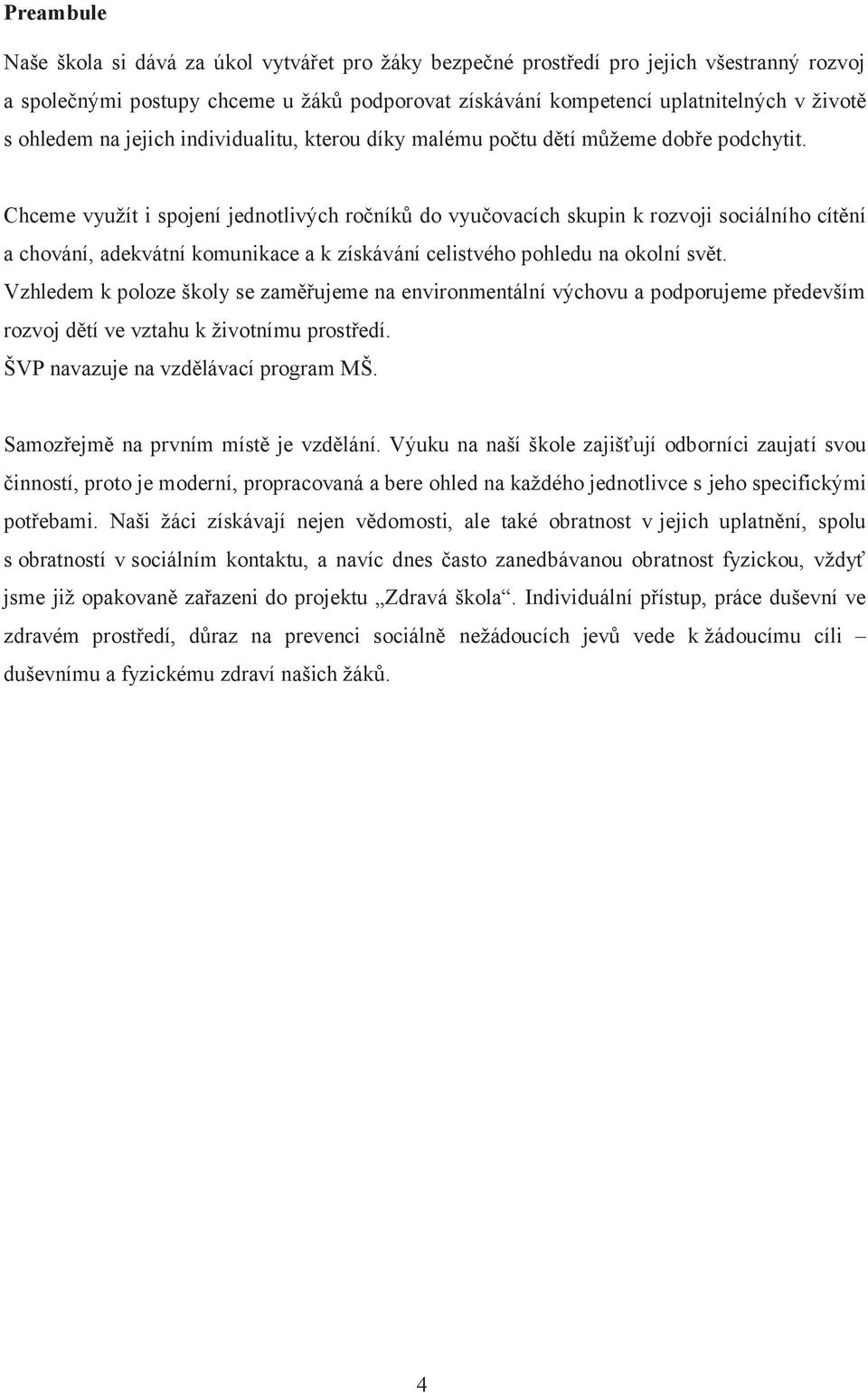 Chceme využít i spojení jednotlivých ročníků do vyučovacích skupin k rozvoji sociálního cítění a chování, adekvátní komunikace a k získávání celistvého pohledu na okolní svět.