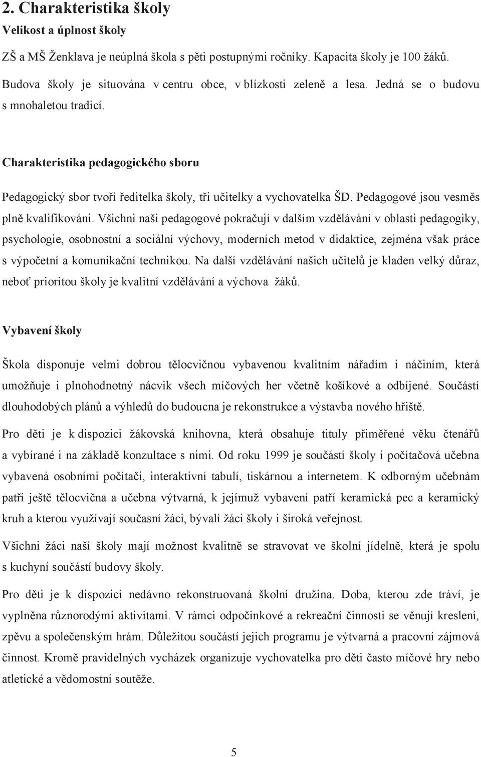 Charakteristika pedagogického sboru Pedagogický sbor tvoří ředitelka školy, tři učitelky a vychovatelka ŠD. Pedagogové jsou vesměs plně kvalifikováni.