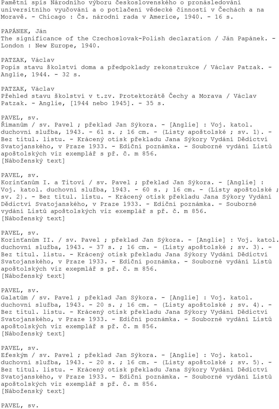 - Anglie, 1944. - 32 s. PATZAK, Václav Přehled stavu školství v t.zv. Protektorátě Čechy a Morava / Václav Patzak. - Anglie, [1944 nebo 1945]. - 35 s. PAVEL, sv. Římanům / sv.