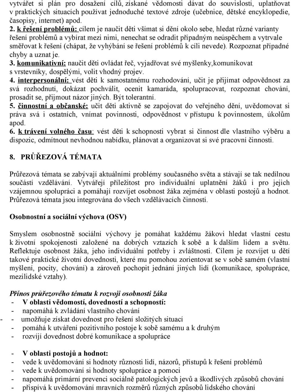 k řešení problémů : cílem je naučit děti všímat si dění okolo sebe, hledat různé varianty řešení problémů a vybírat mezi nimi, nenechat se odradit případným neúspěchem a vytrvale směřovat k řešení