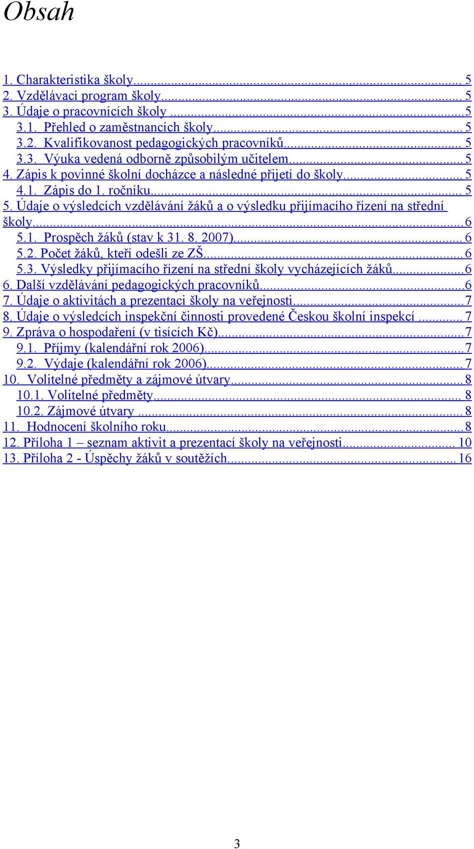 8. 2007)... 6 5.2. Počet žáků, kteří odešli ze ZŠ...6 5.3. Výsledky přijímacího řízení na střední školy vycházejících žáků...6 6. Další vzdělávání pedagogických pracovníků...6 7.