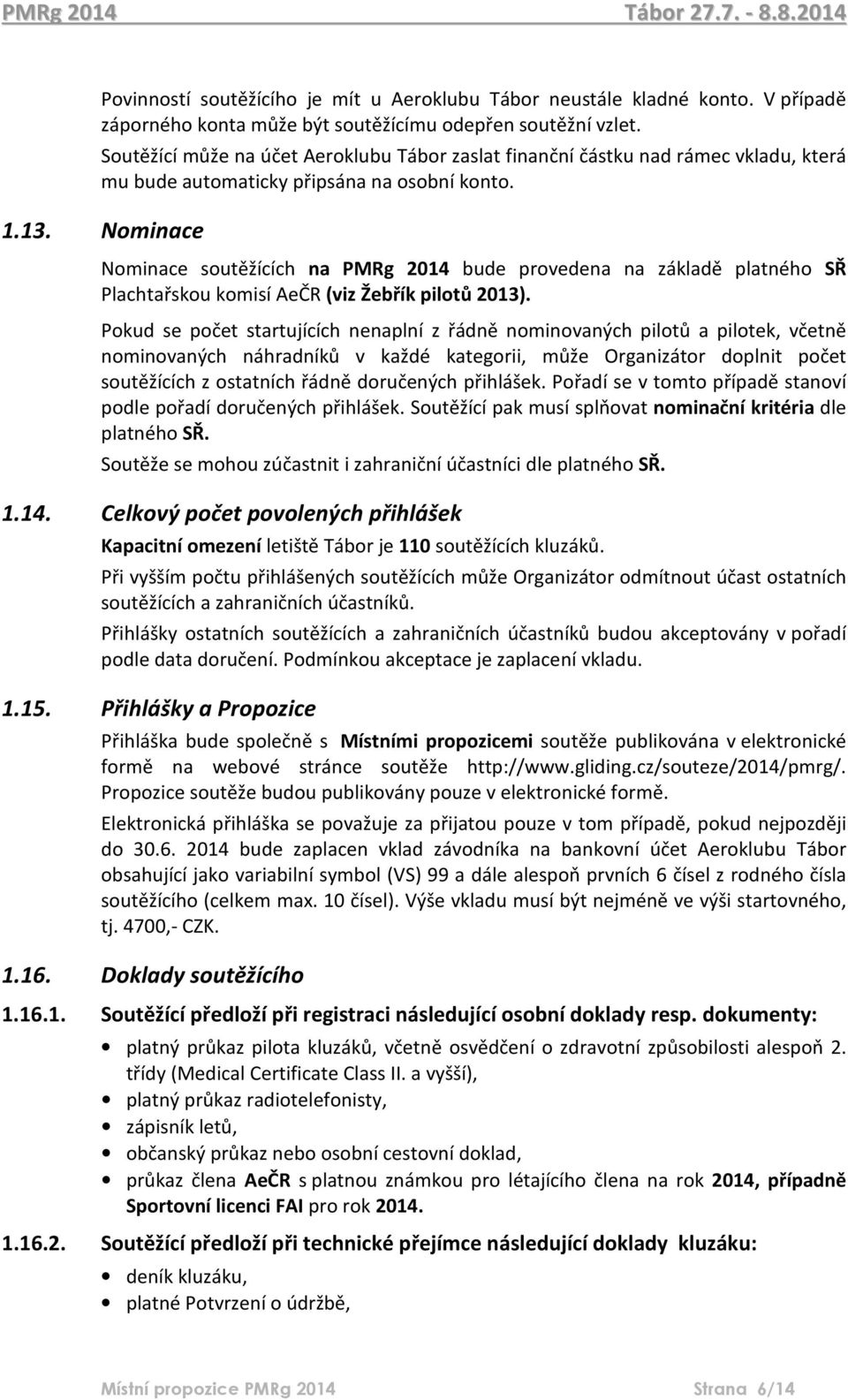 Nominace Nominace soutěžících na PMRg 2014 bude provedena na základě platného SŘ Plachtařskou komisí AeČR (viz Žebřík pilotů 2013).