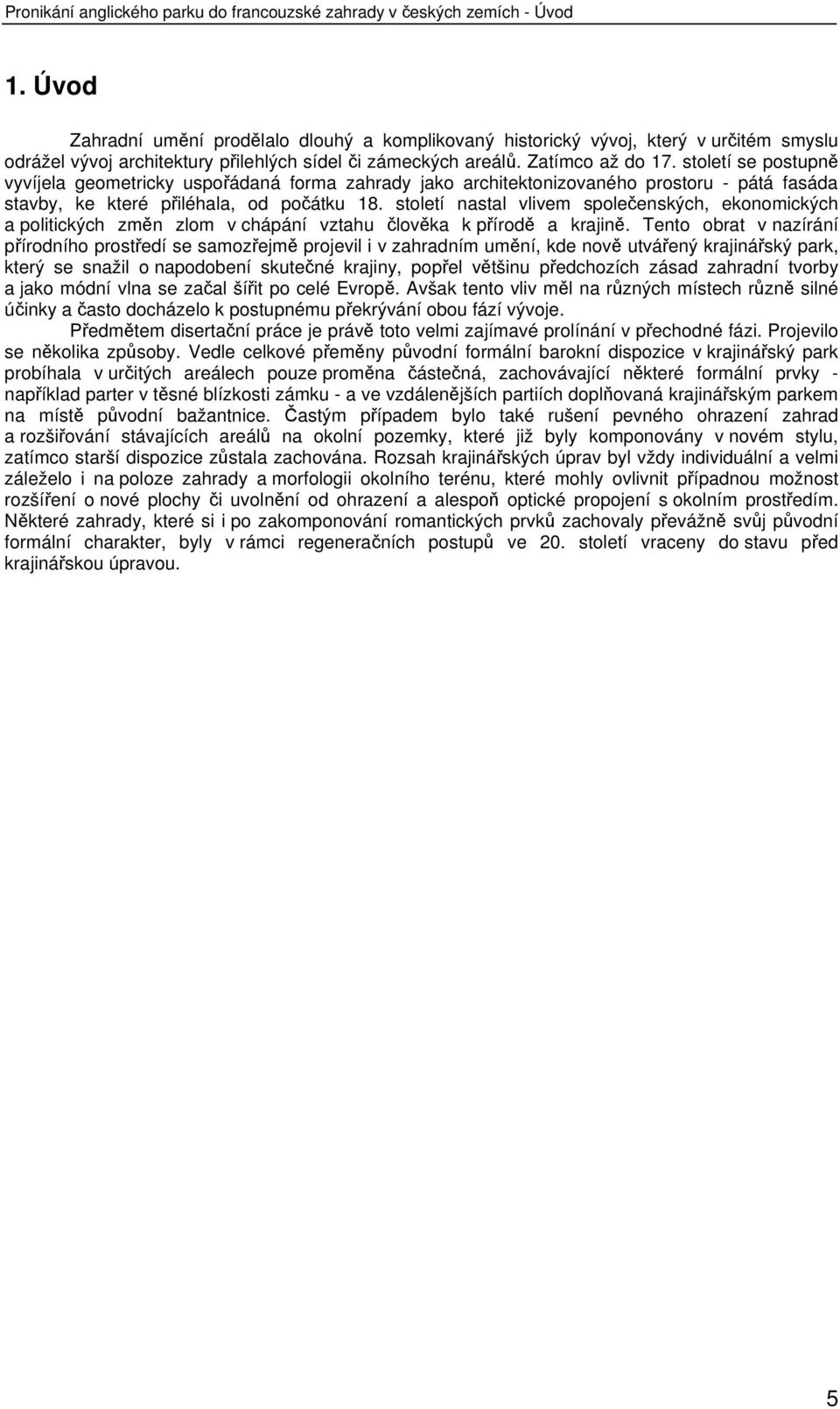 století se postupně vyvíjela geometricky uspořádaná forma zahrady jako architektonizovaného prostoru - pátá fasáda stavby, ke které přiléhala, od počátku 18.