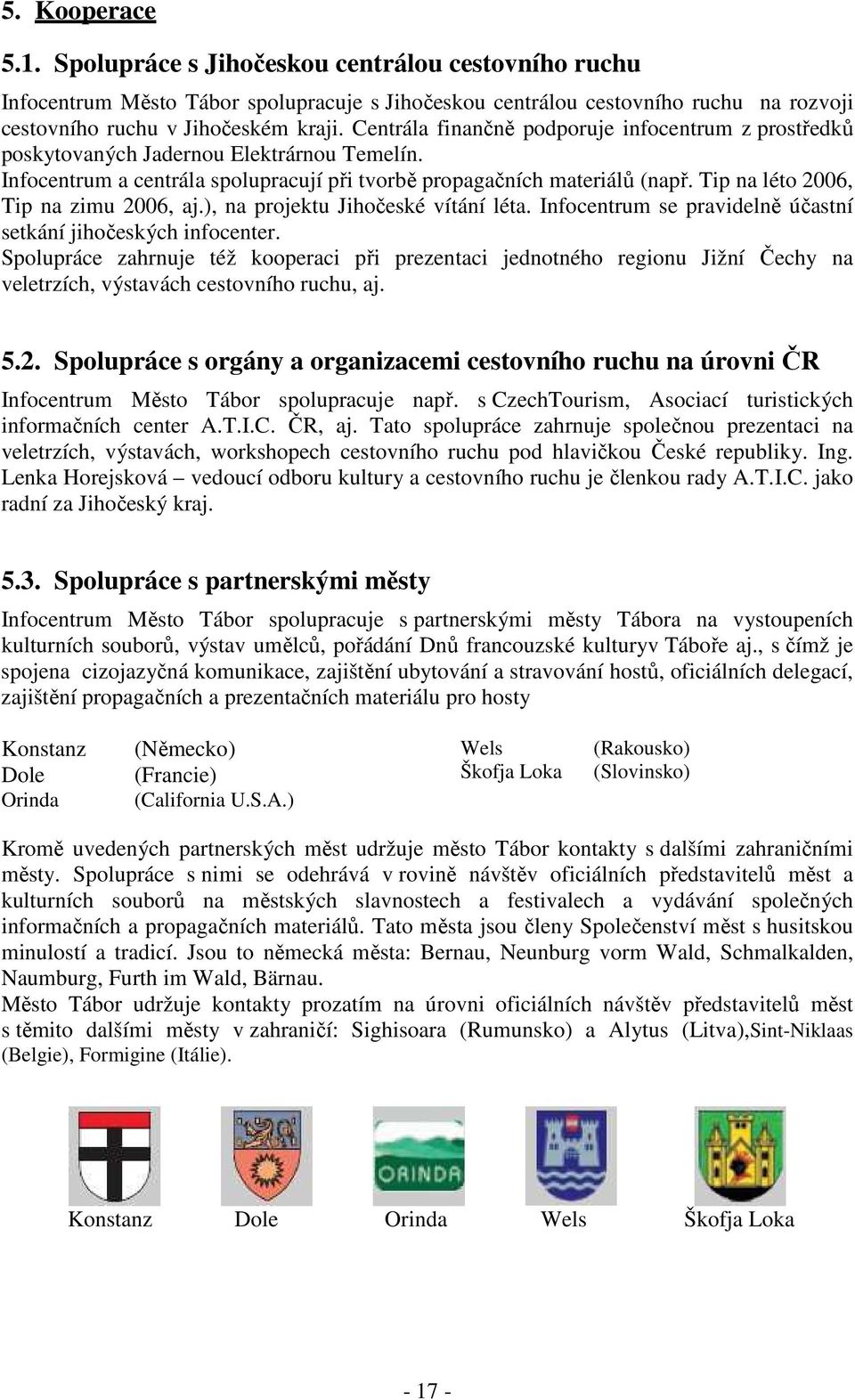 Tip na léto 2006, Tip na zimu 2006, aj.), na projektu Jihočeské vítání léta. Infocentrum se pravidelně účastní setkání jihočeských infocenter.