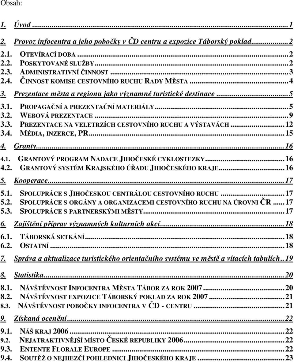 ..12 3.4. MÉDIA, INZERCE, PR...15 4. Granty...16 4.1. GRANTOVÝ PROGRAM NADACE JIHOČESKÉ CYKLOSTEZKY...16 4.2. GRANTOVÝ SYSTÉM KRAJSKÉHO ÚŘADU JIHOČESKÉHO KRAJE...16 5. Kooperace...17 5.1. SPOLUPRÁCE S JIHOČESKOU CENTRÁLOU CESTOVNÍHO RUCHU.