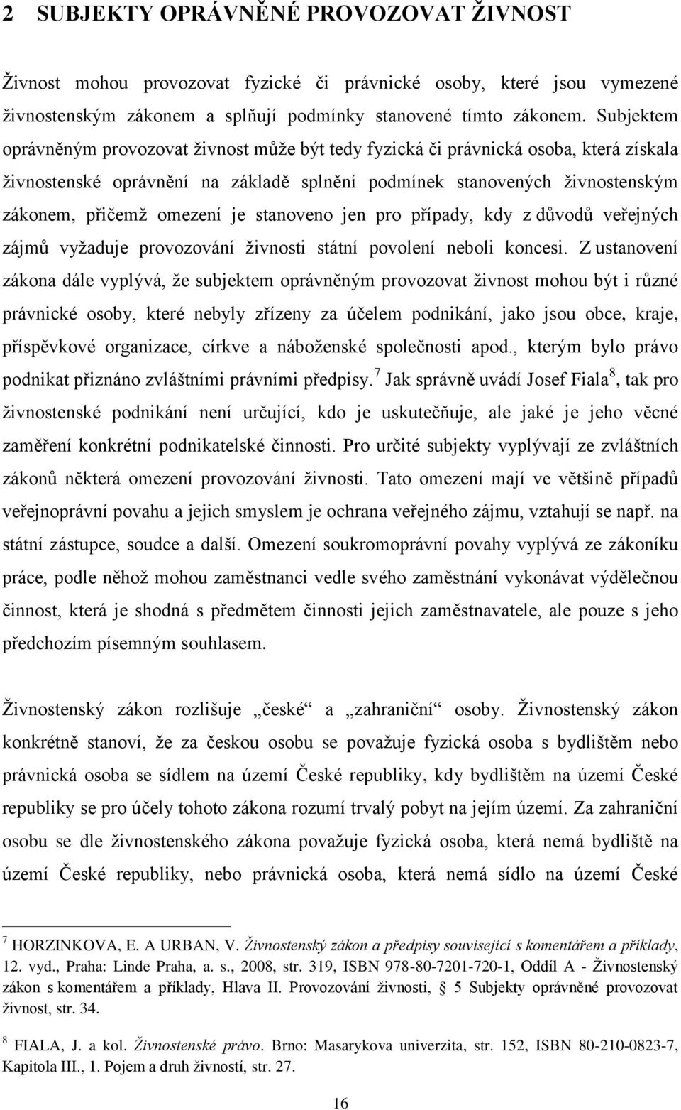 je stanoveno jen pro případy, kdy z důvodů veřejných zájmů vyžaduje provozování živnosti státní povolení neboli koncesi.