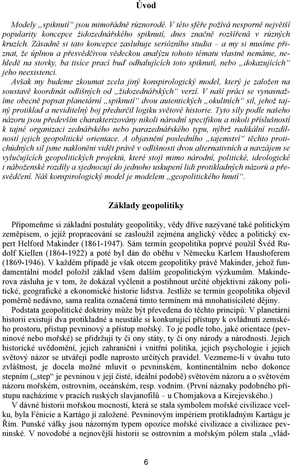 odhalujících toto spiknutí, nebo dokazujících jeho neexistenci. Avšak my budeme zkoumat zcela jiný konspirologický model, který je založen na soustavě koordinát odlišných od židozednářských verzí.