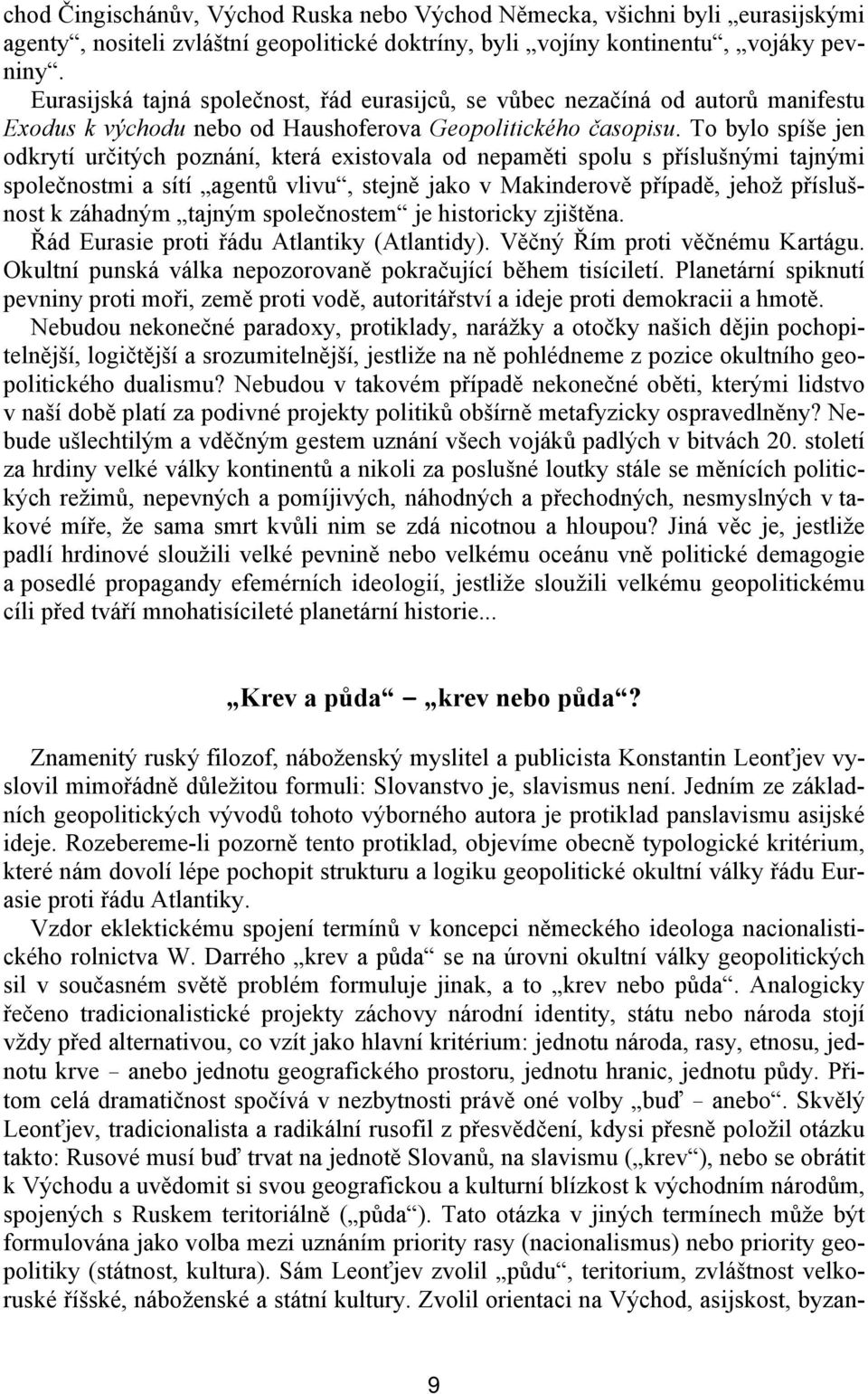 To bylo spíše jen odkrytí určitých poznání, která existovala od nepaměti spolu s příslušnými tajnými společnostmi a sítí agentů vlivu, stejně jako v Makinderově případě, jehož příslušnost k záhadným