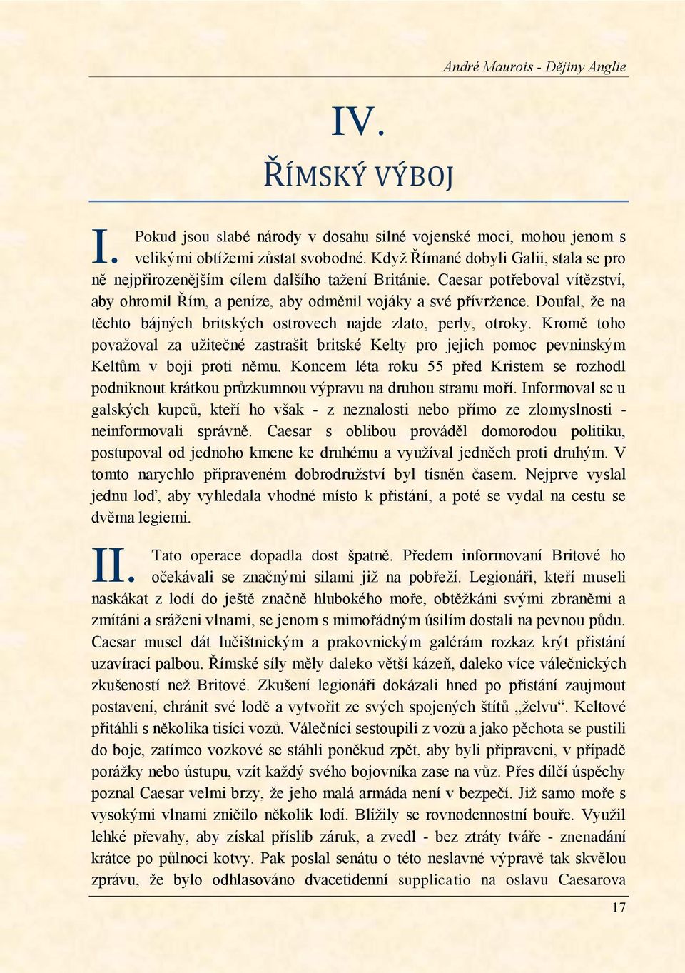 Doufal, ţe na těchto bájných britských ostrovech najde zlato, perly, otroky. Kromě toho povaţoval za uţitečné zastrašit britské Kelty pro jejich pomoc pevninským Keltŧm v boji proti němu.