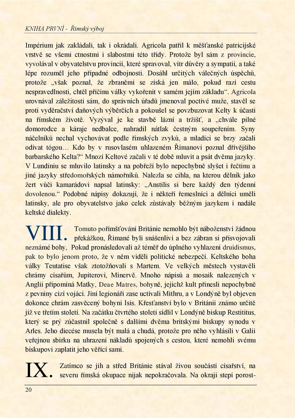 Dosáhl určitých válečných úspěchŧ, protoţe však poznal, ţe zbraněmi se získá jen málo, pokud razí cestu nespravedlnosti, chtěl příčinu války vykořenit v samém jejím základu.