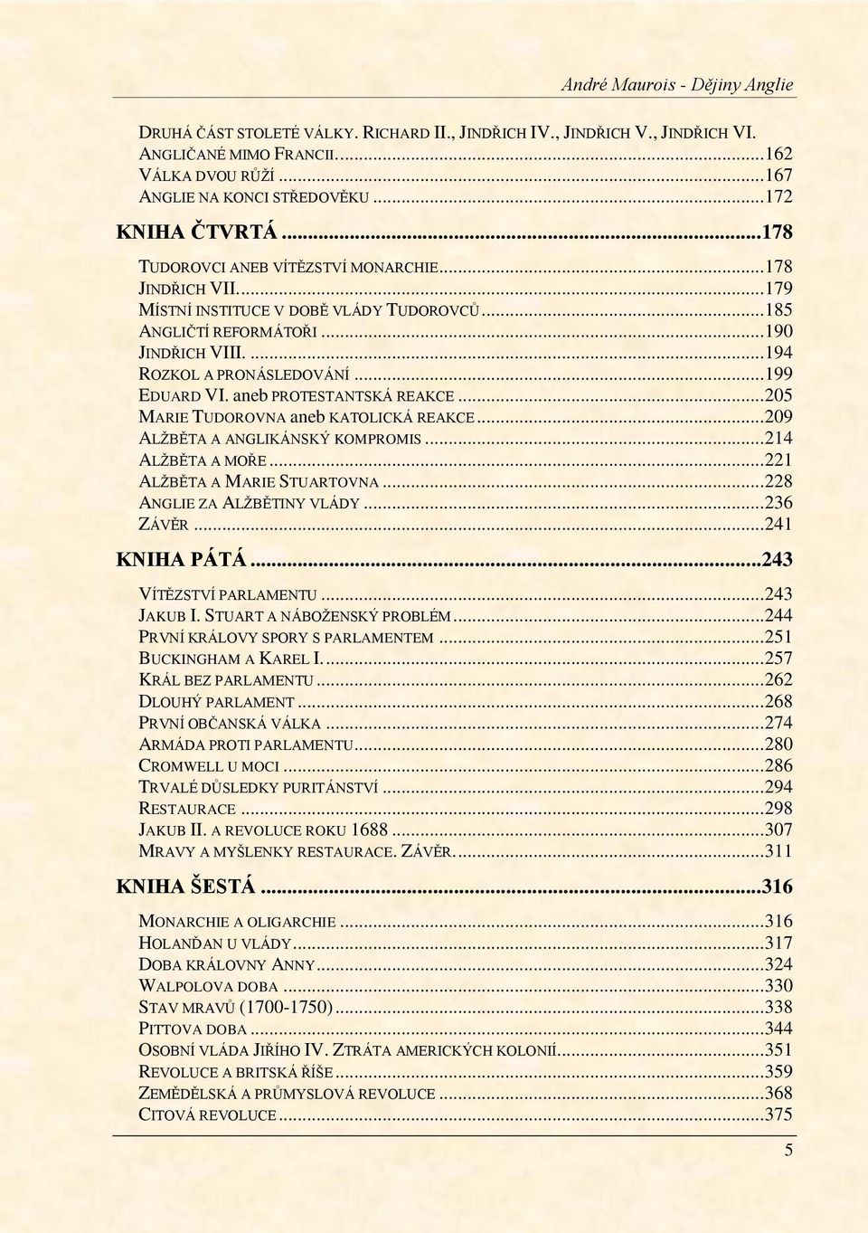 ... 194 ROZKOL A PRONÁSLEDOVÁNÍ... 199 EDUARD VI. aneb PROTESTANTSKÁ REAKCE... 205 MARIE TUDOROVNA aneb KATOLICKÁ REAKCE... 209 ALŢBĚTA A ANGLIKÁNSKÝ KOMPROMIS... 214 ALŢBĚTA A MOŘE.