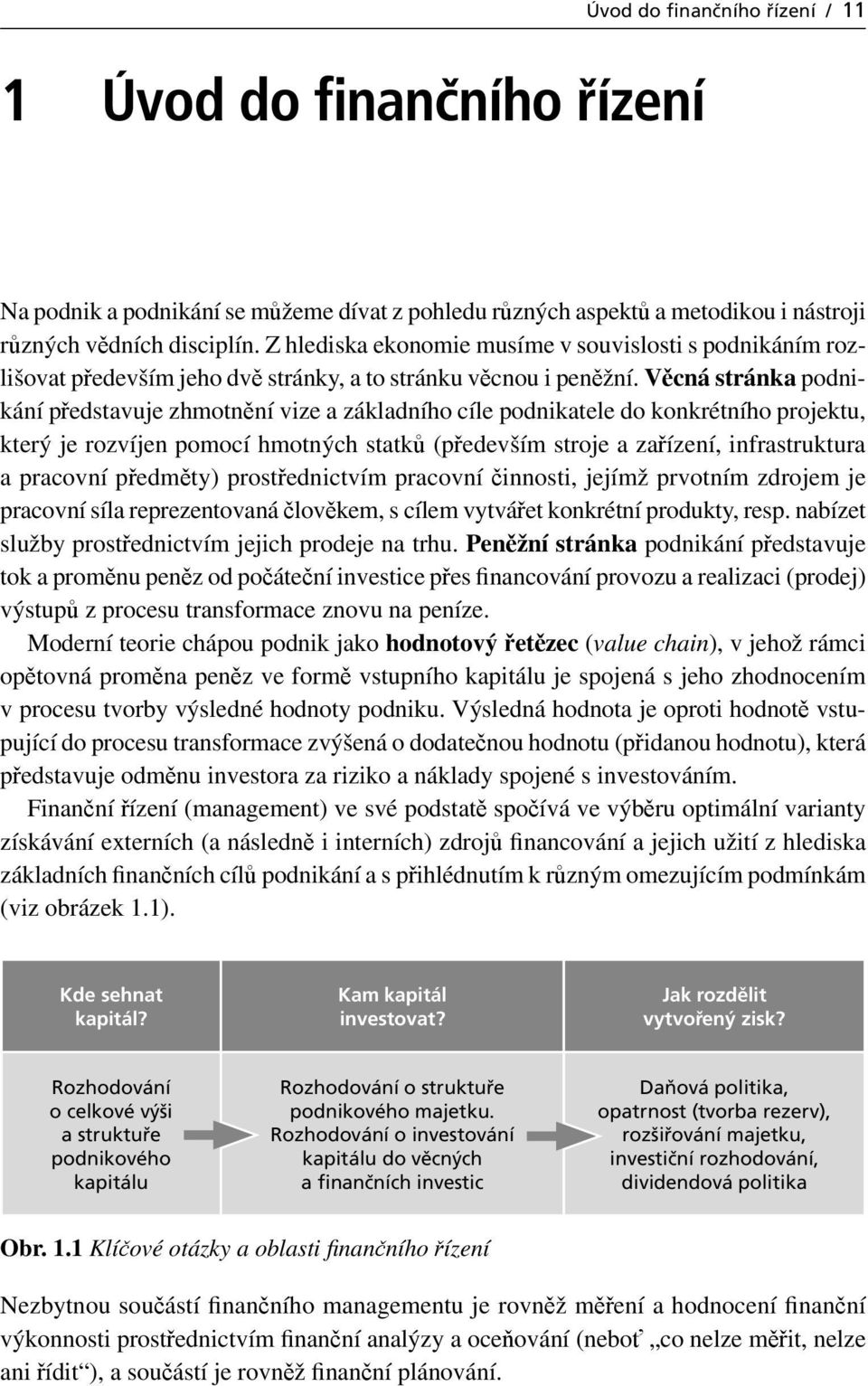 Věcná stránka podnikání představuje zhmotnění vize a základního cíle podnikatele do konkrétního projektu, který je rozvíjen pomocí hmotných statků (především stroje a zařízení, infrastruktura a