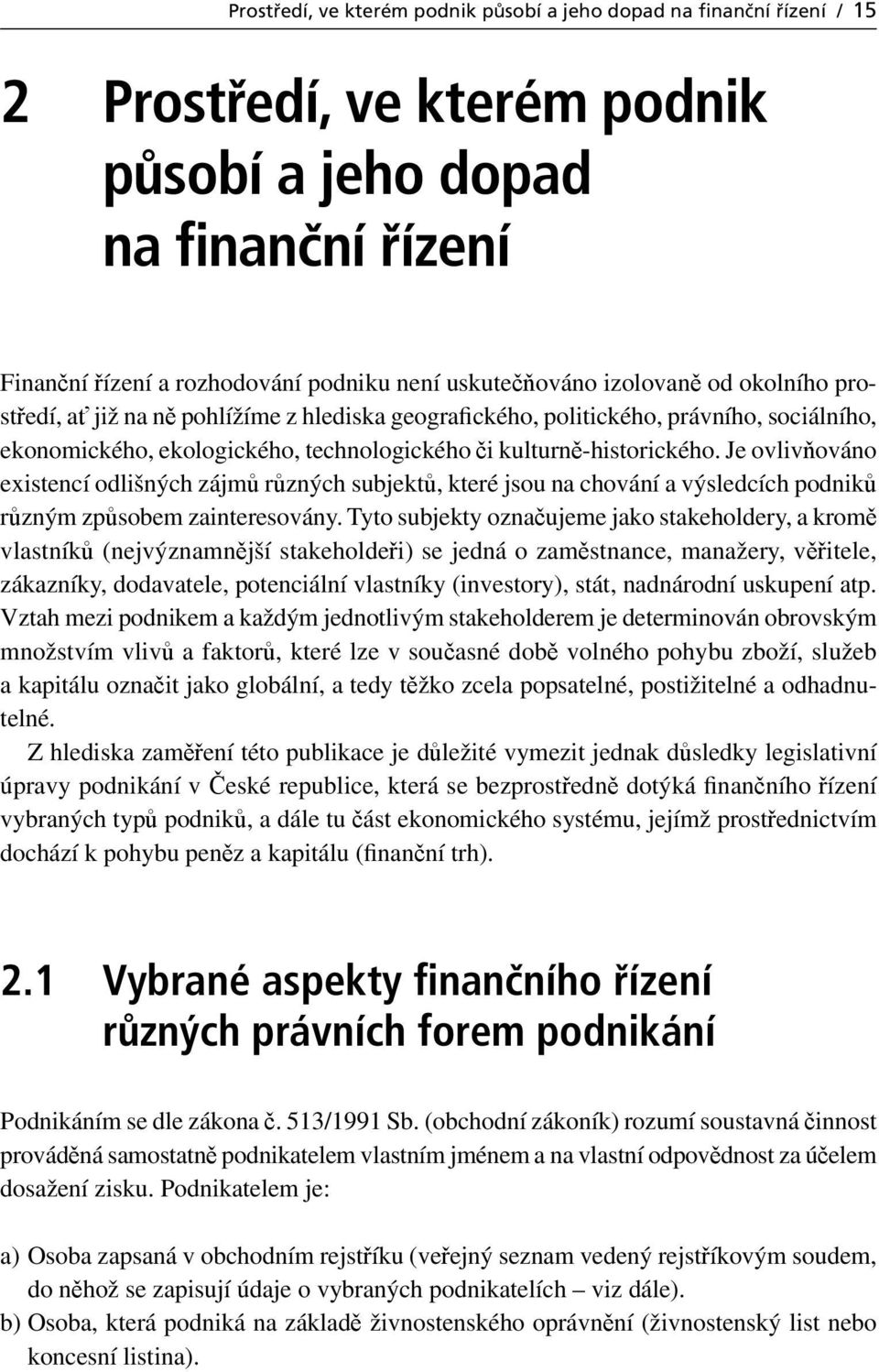 Je ovlivňováno existencí odlišných zájmů různých subjektů, které jsou na chování a výsledcích podniků různým způsobem zainteresovány.