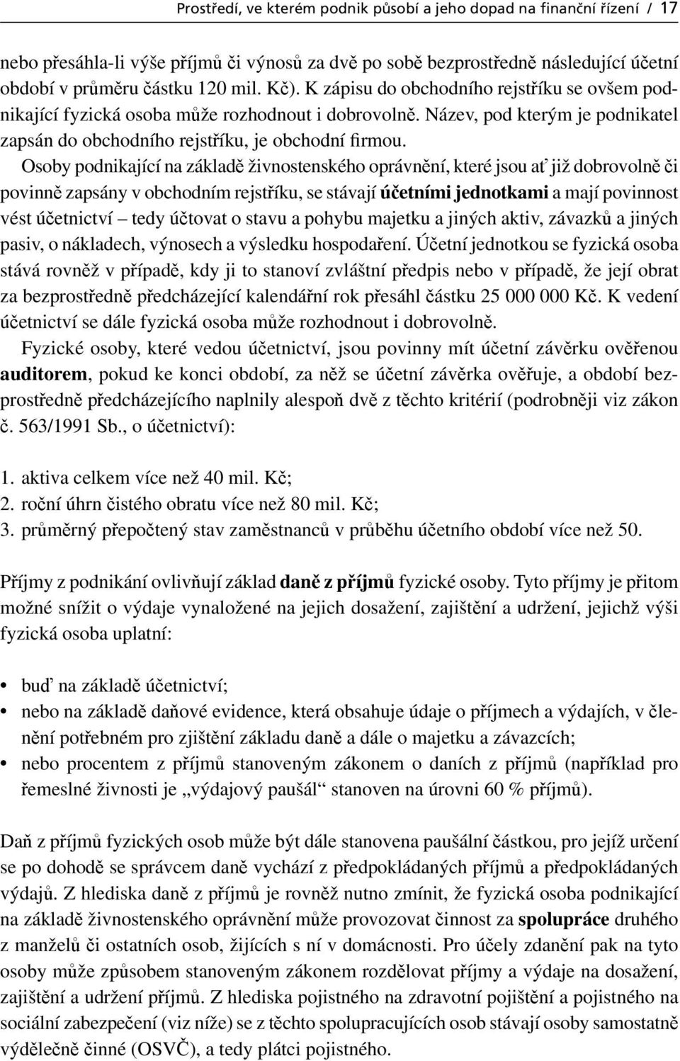 Osoby podnikající na základě živnostenského oprávnění, které jsou ať již dobrovolně či povinně zapsány v obchodním rejstříku, se stávají účetními jednotkami a mají povinnost vést účetnictví tedy