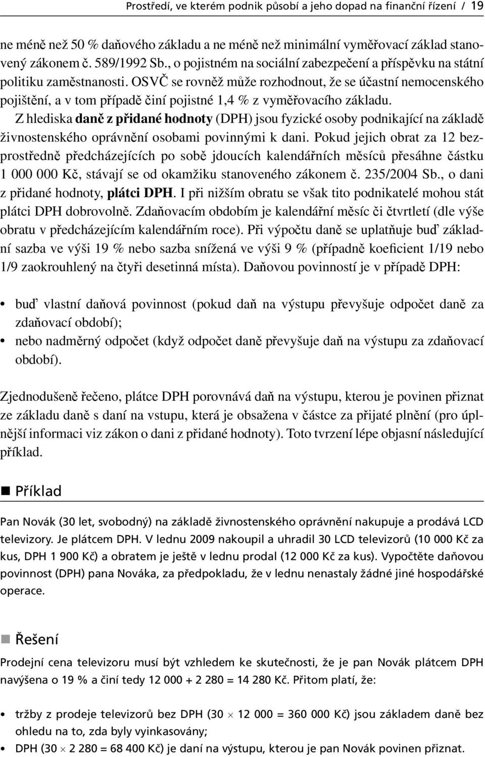 OSVČ se rovněž může rozhodnout, že se účastní nemocenského pojištění, a v tom případě činí pojistné 1,4 % z vyměřovacího základu.