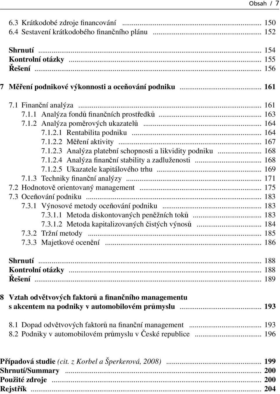 .. 164 7.1.2.2 Měření aktivity... 167 7.1.2.3 Analýza platební schopnosti a likvidity podniku... 168 7.1.2.4 Analýza finanční stability a zadluženosti... 168 7.1.2.5 Ukazatele kapitálového trhu.