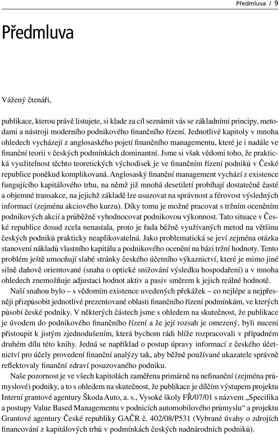 Jsme si však vědomi toho, že praktická využitelnost těchto teoretických východisek je ve finančním řízení podniků v České republice poněkud komplikovaná.