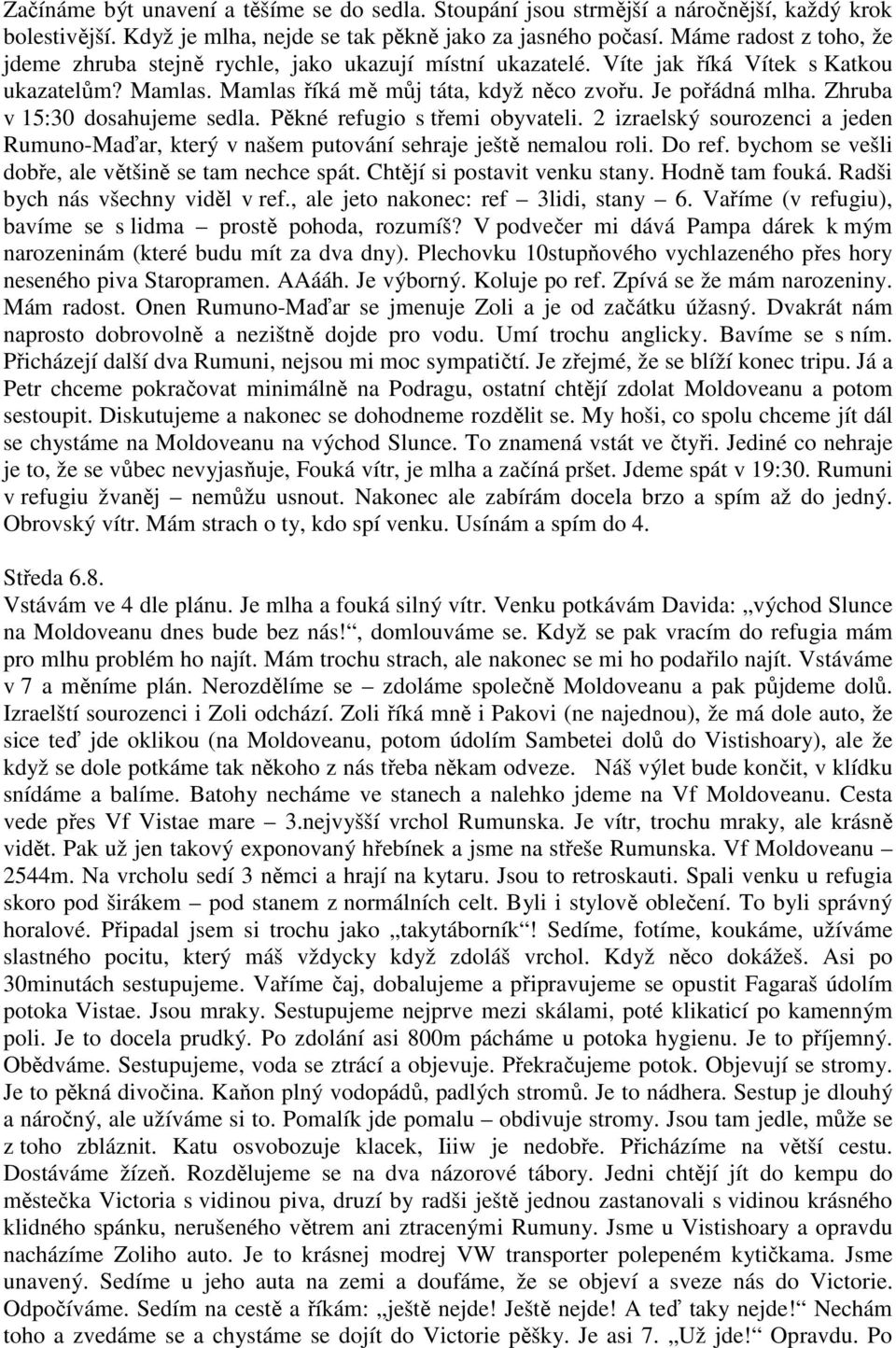 Zhruba v 15:30 dosahujeme sedla. Pěkné refugio s třemi obyvateli. 2 izraelský sourozenci a jeden Rumuno-Maďar, který v našem putování sehraje ještě nemalou roli. Do ref.