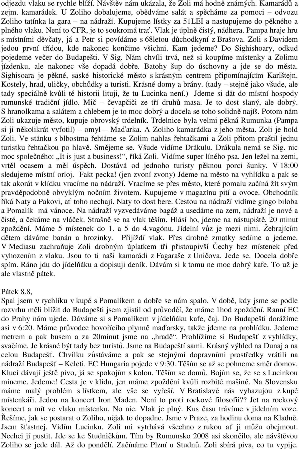 Vlak je úplně čistý, nádhera. Pampa hraje hru s místními děvčaty, já a Petr si povídáme s 68letou důchodkyní z Brašova. Zoli s Davidem jedou první třídou, kde nakonec končíme všichni. Kam jedeme?