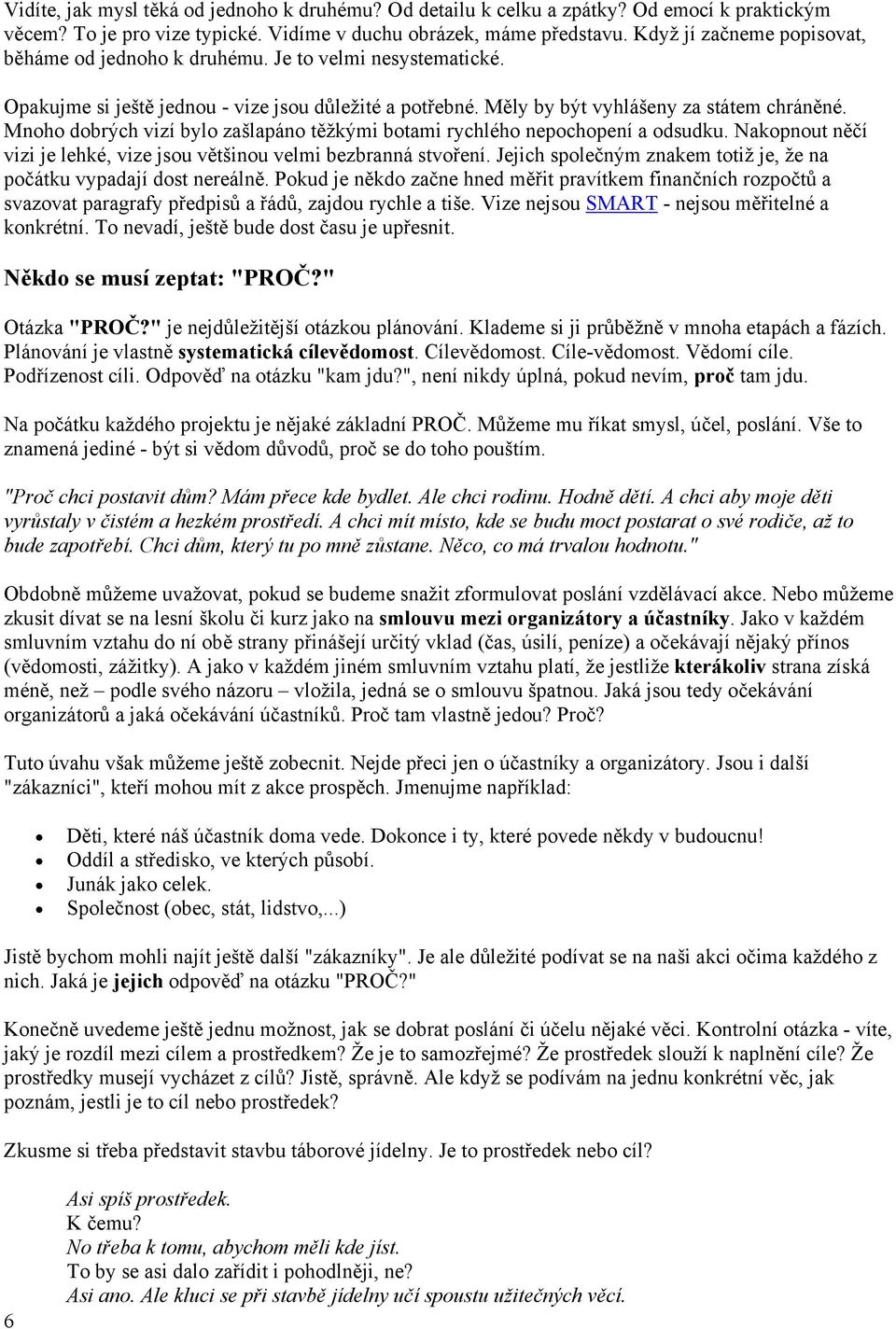 Mnoho dobrých vizí bylo zašlapáno těžkými botami rychlého nepochopení a odsudku. Nakopnout něčí vizi je lehké, vize jsou většinou velmi bezbranná stvoření.