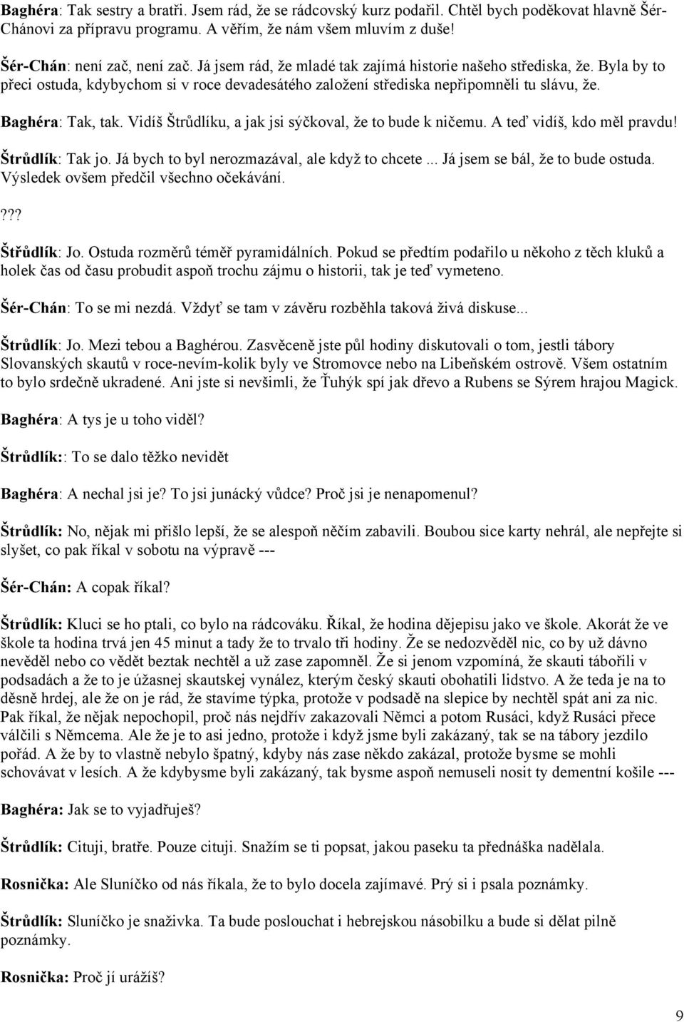 Vidíš Štrůdlíku, a jak jsi sýčkoval, že to bude k ničemu. A teď vidíš, kdo měl pravdu! Štrůdlík: Tak jo. Já bych to byl nerozmazával, ale když to chcete... Já jsem se bál, že to bude ostuda.