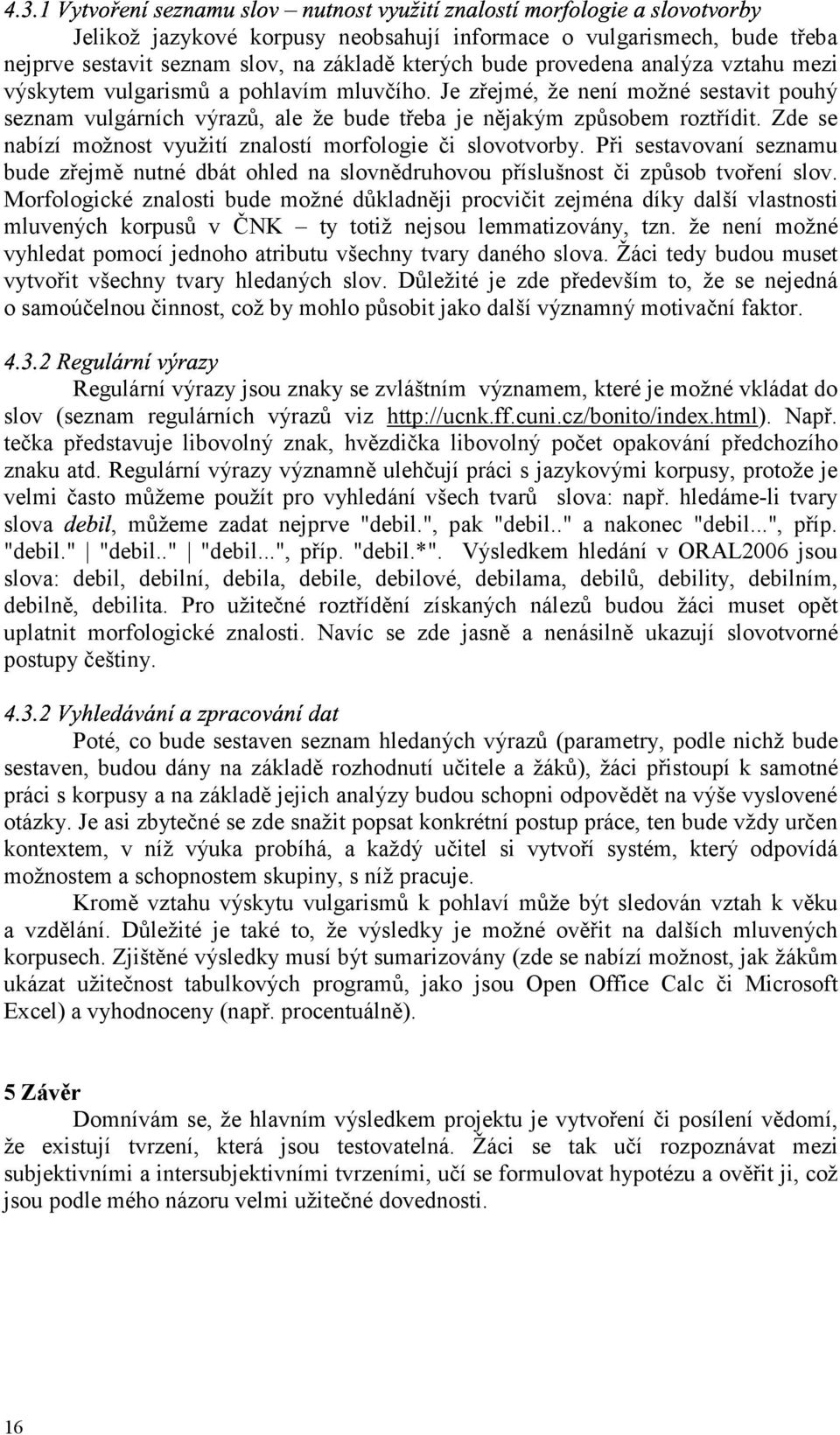 Je zřejmé, že není možné sestavit pouhý seznam vulgárních výrazů, ale že bude třeba je nějakým způsobem roztřídit. Zde se nabízí možnost využití znalostí morfologie či slovotvorby.