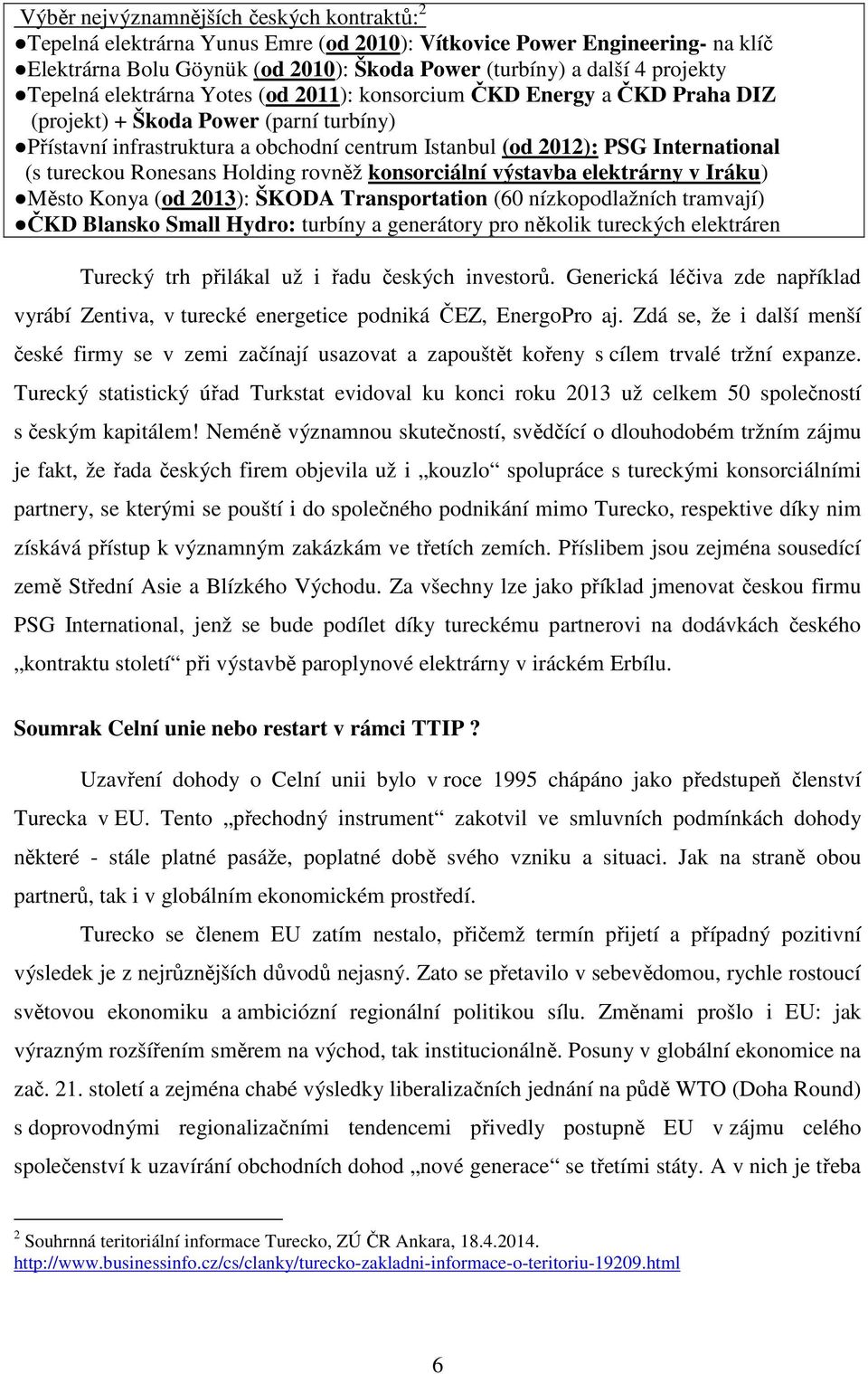 tureckou Ronesans Holding rovněž konsorciální výstavba elektrárny v Iráku) Město Konya (od 2013): ŠKODA Transportation (60 nízkopodlažních tramvají) ČKD Blansko Small Hydro: turbíny a generátory pro