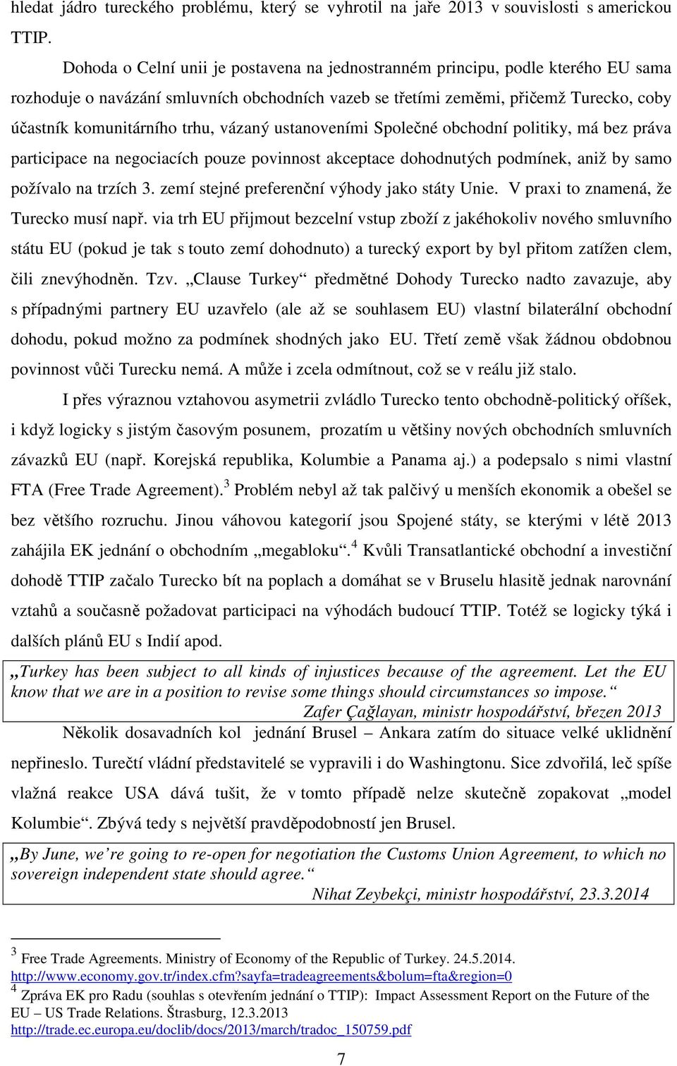 vázaný ustanoveními Společné obchodní politiky, má bez práva participace na negociacích pouze povinnost akceptace dohodnutých podmínek, aniž by samo požívalo na trzích 3.