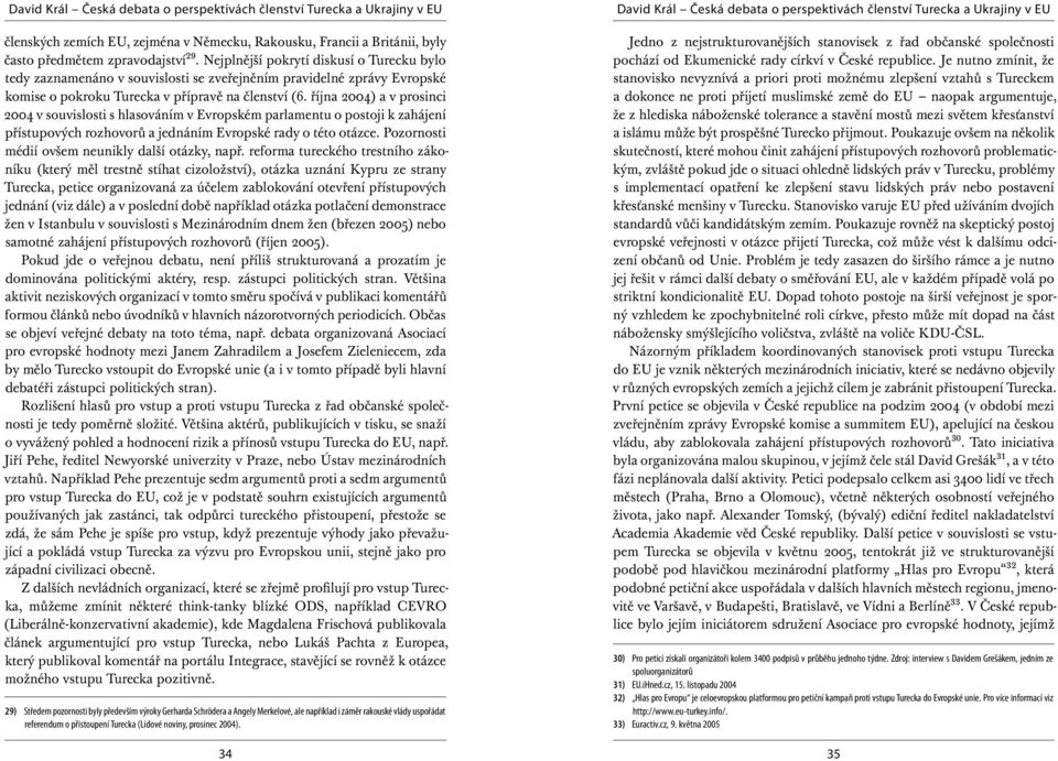 října 2004) a v prosinci 2004 v souvislosti s hlasováním v Evropském parlamentu o postoji k zahájení přístupových rozhovorů a jednáním Evropské rady o této otázce.