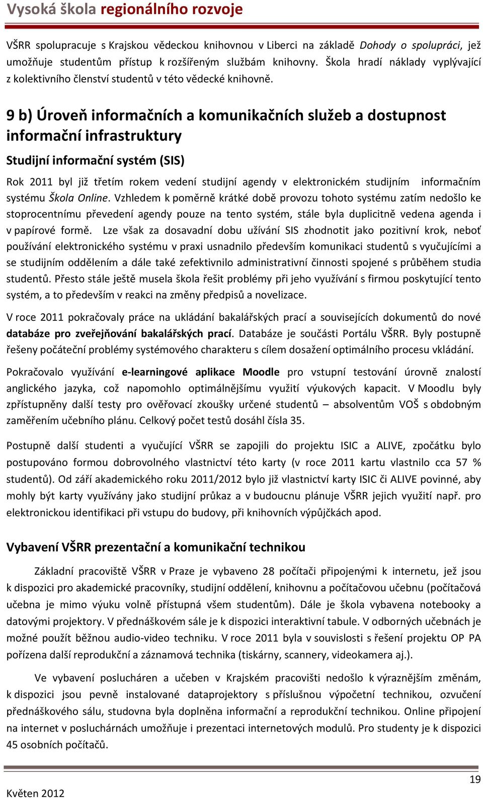 9 b) Úroveň informačních a komunikačních služeb a dostupnost informační infrastruktury Studijní informační systém (SIS) Rok 2011 byl již třetím rokem vedení studijní agendy v elektronickém studijním