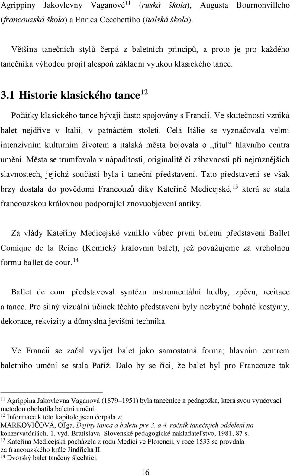 1 Historie klasického tance 12 Počátky klasického tance bývají často spojovány s Francií. Ve skutečnosti vzniká balet nejdříve v Itálii, v patnáctém století.