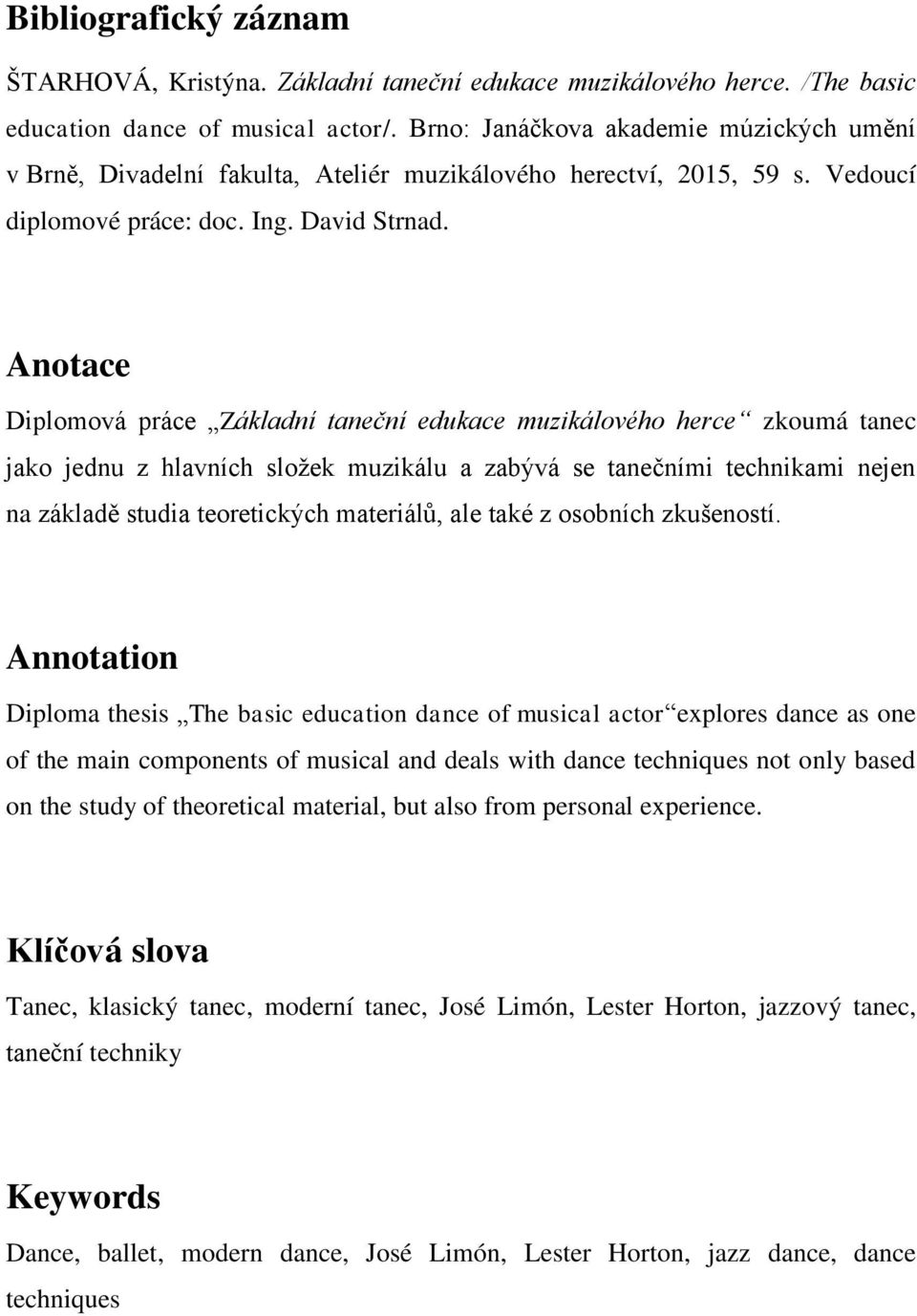 Anotace Diplomová práce Základní taneční edukace muzikálového herce zkoumá tanec jako jednu z hlavních složek muzikálu a zabývá se tanečními technikami nejen na základě studia teoretických materiálů,