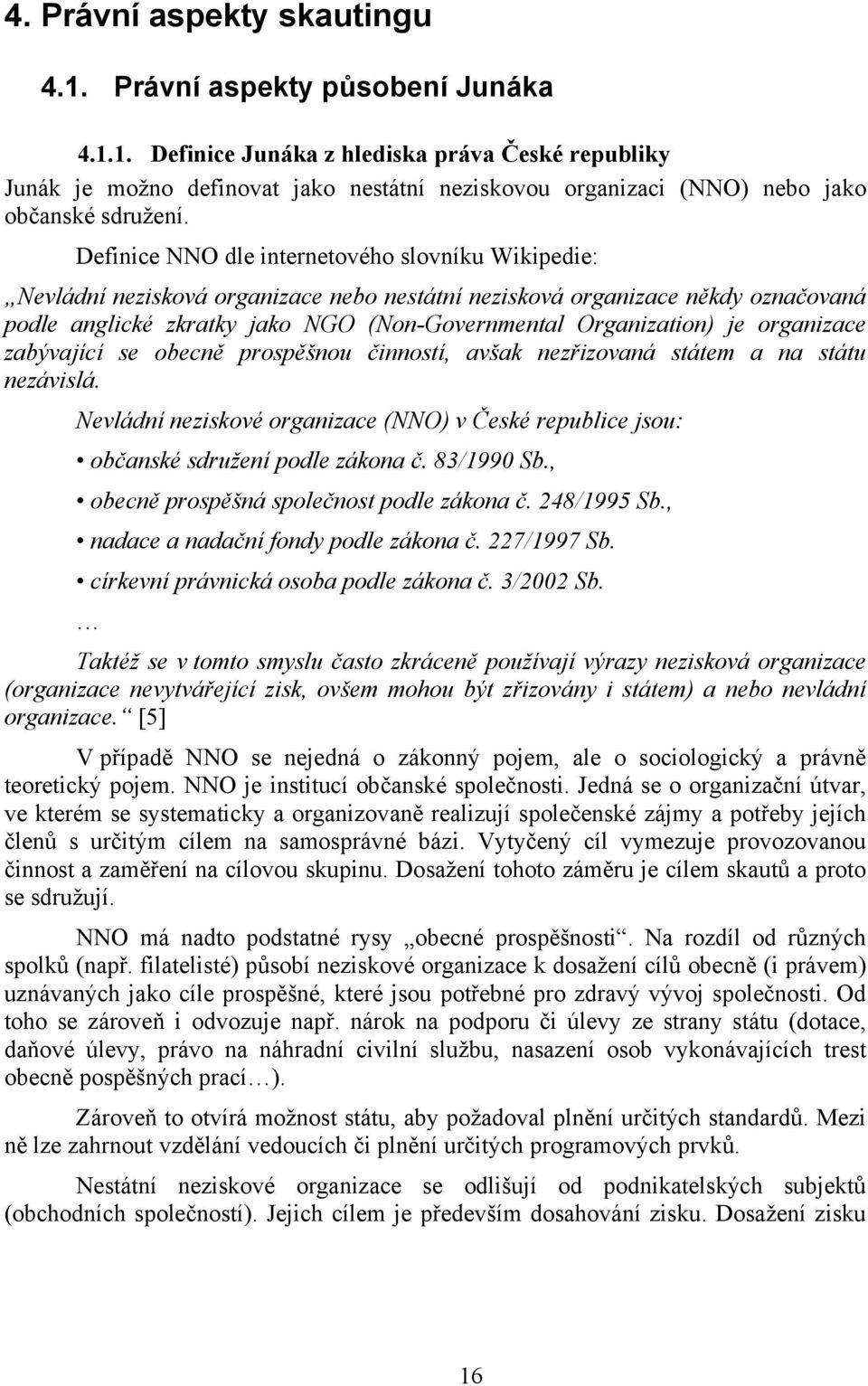 organizace zabývající se obecně prospěšnou činností, avšak nezřizovaná státem a na státu nezávislá. Nevládní neziskové organizace (NNO) v České republice jsou: občanské sdružení podle zákona č.