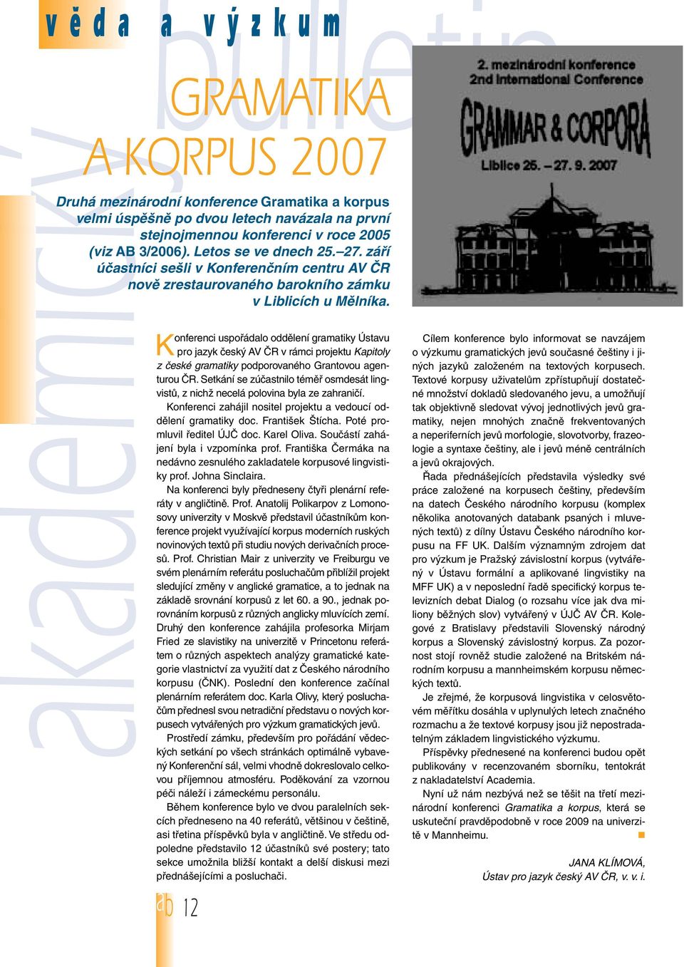 Konferenci uspofiádalo oddûlení gramatiky Ústavu pro jazyk ãesk AV âr v rámci projektu Kapitoly z ãeské gramatiky podporovaného Grantovou agenturou âr.