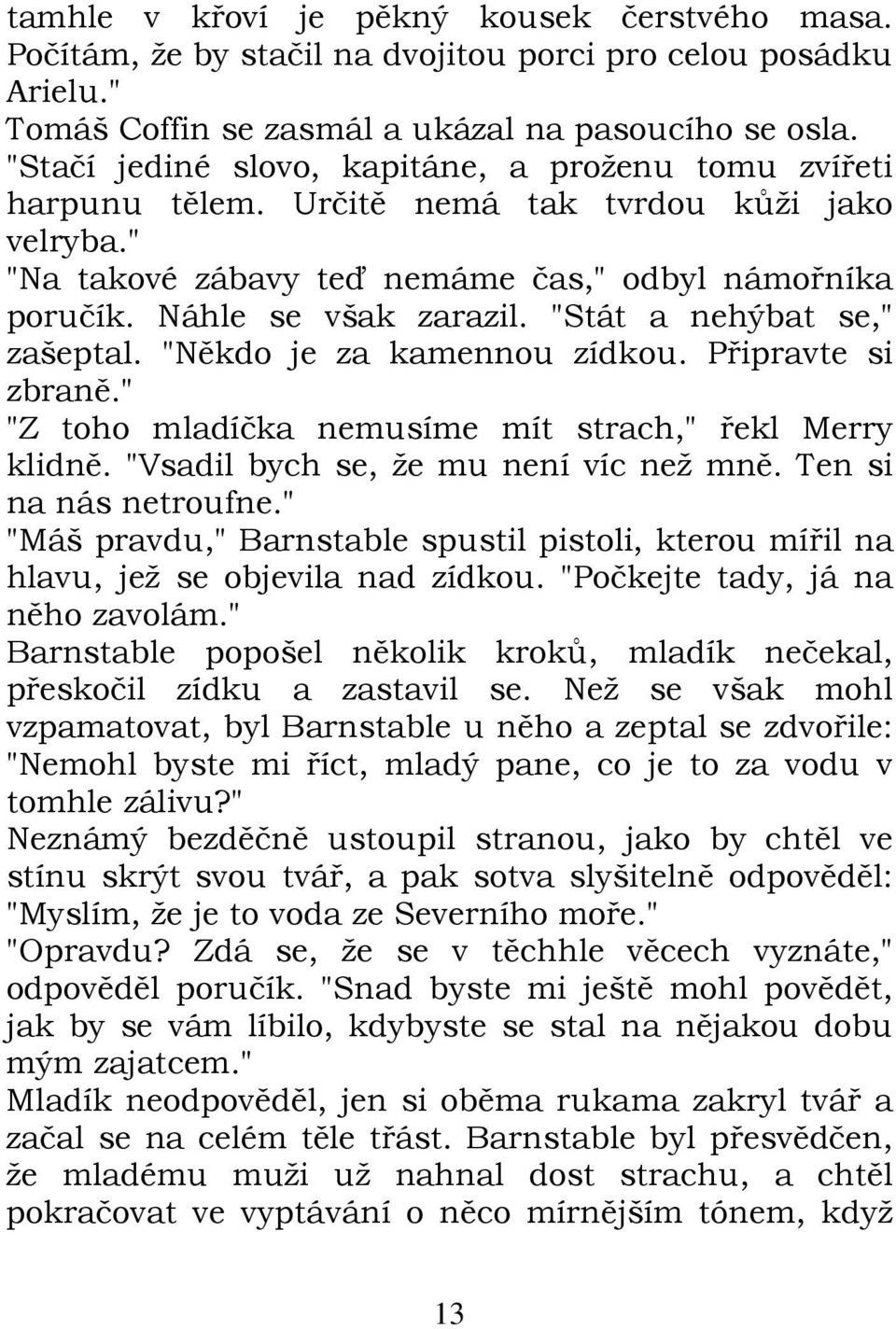 "Stát a nehýbat se," zašeptal. "Někdo je za kamennou zídkou. Připravte si zbraně." "Z toho mladíčka nemusíme mít strach," řekl Merry klidně. "Vsadil bych se, že mu není víc než mně.