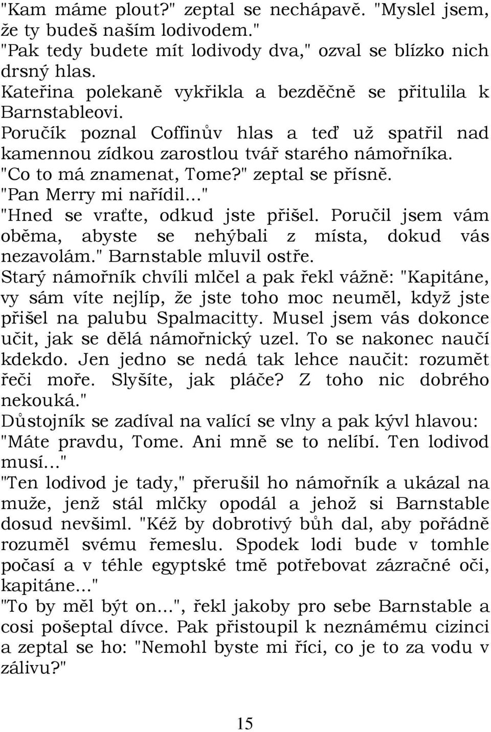 " zeptal se přísně. "Pan Merry mi nařídil..." "Hned se vraťte, odkud jste přišel. Poručil jsem vám oběma, abyste se nehýbali z místa, dokud vás nezavolám." Barnstable mluvil ostře.