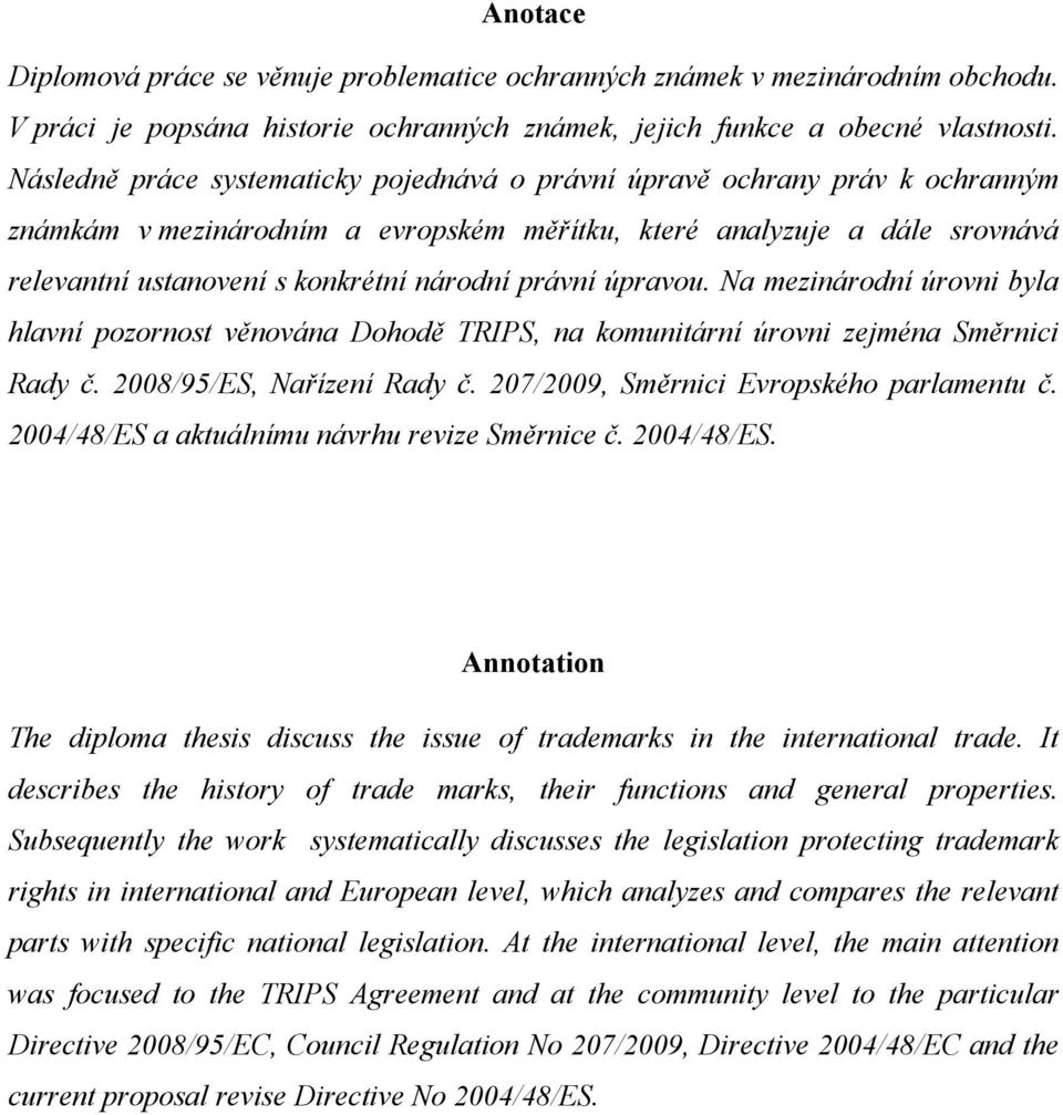 právní úpravou. Na mezinárodní úrovni byla hlavní pozornost věnována Dohodě TRIPS, na komunitární úrovni zejména Směrnici Rady č. 2008/95/ES, Nařízení Rady č.