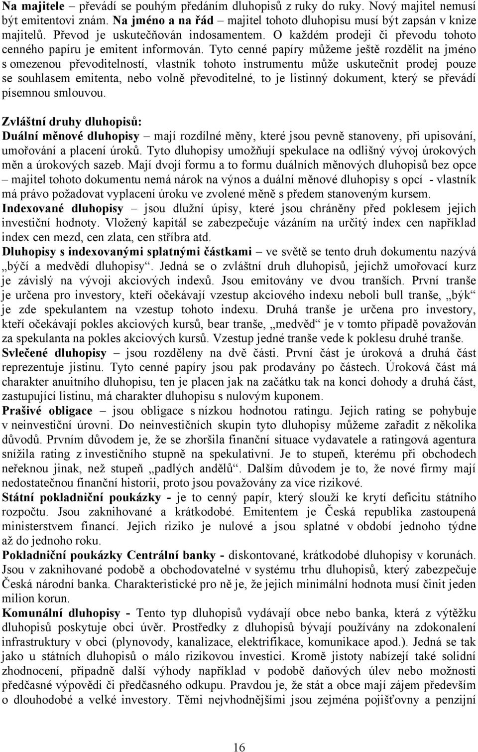 Tyto cenné papíry můžeme ještě rozdělit na jméno s omezenou převoditelností, vlastník tohoto instrumentu může uskutečnit prodej pouze se souhlasem emitenta, nebo volně převoditelné, to je listinný